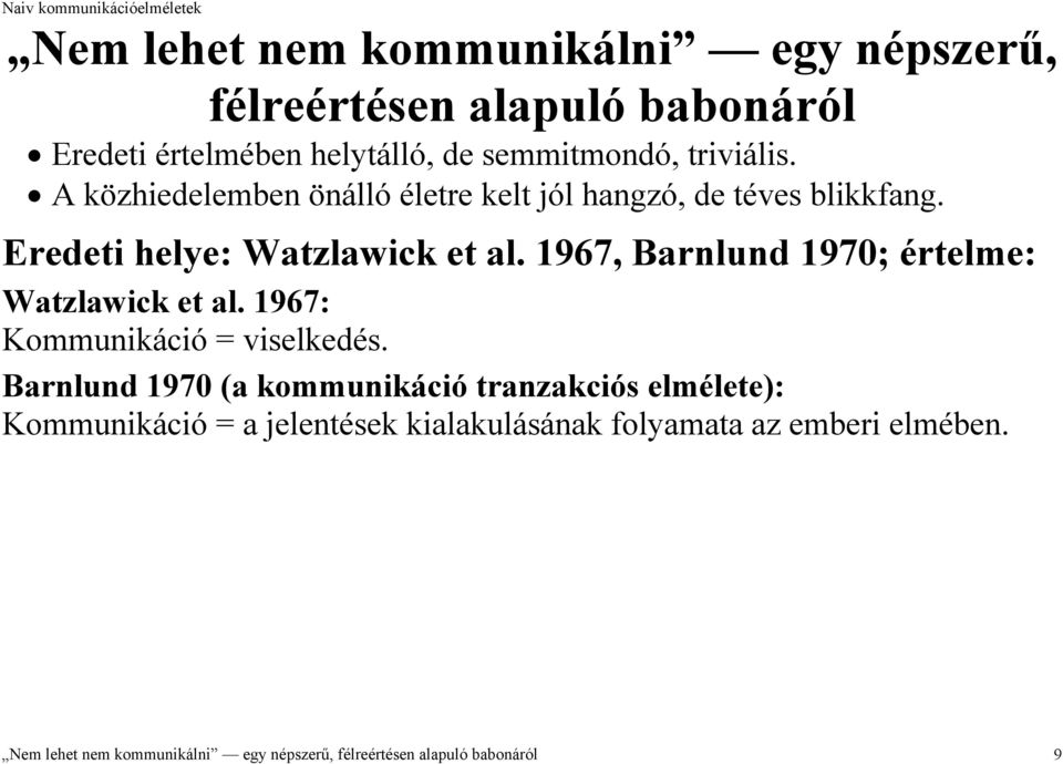 Barnlund 1970 (a kommunikáció tranzakciós elmélete): Kommunikáció = a jelentések kialakulásának folyamata az emberi elmében. Azért téves, mert nem az eredeti értelemben terjedt el.