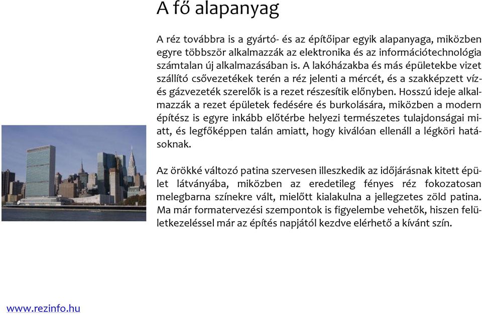 Hosszú ideje alkalmazzák a rezet épületek fedésére és burkolására, miközben a modern építész is egyre inkább előtérbe helyezi természetes tulajdonságai miatt, és legfőképpen talán amiatt, hogy