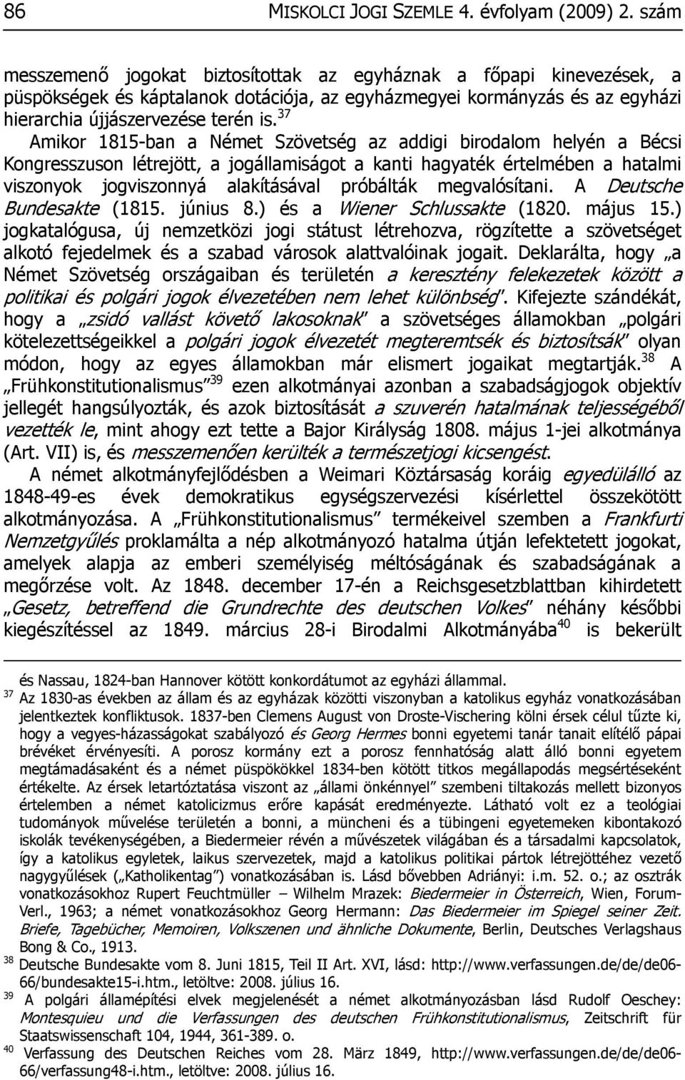 37 Amikor 1815-ban a Német Szövetség az addigi birodalom helyén a Bécsi Kongresszuson létrejött, a jogállamiságot a kanti hagyaték értelmében a hatalmi viszonyok jogviszonnyá alakításával próbálták