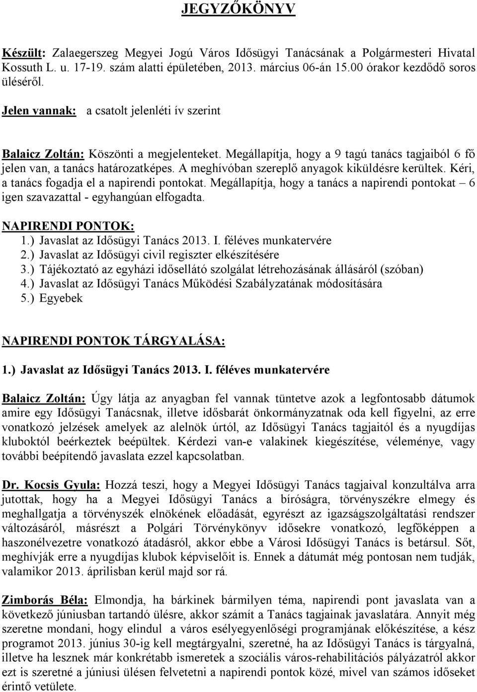 A meghívóban szereplő anyagok kiküldésre kerültek. Kéri, a tanács fogadja el a napirendi pontokat. Megállapítja, hogy a tanács a napirendi pontokat 6 igen szavazattal - egyhangúan elfogadta.