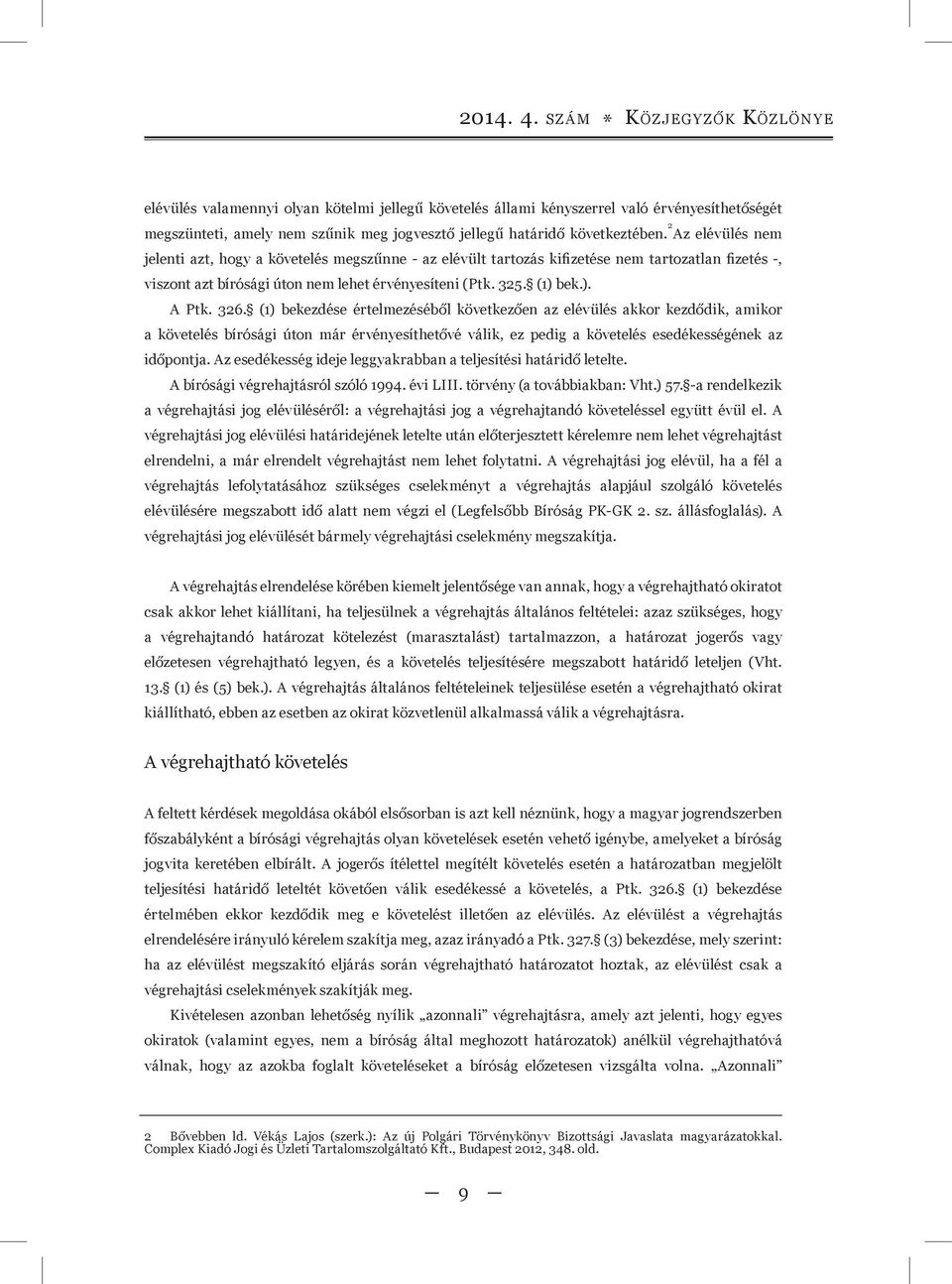 2 Az elévülés nem jelenti azt, hogy a követelés megszűnne - az elévült tartozás kifizetése nem tartozatlan fizetés -, viszont azt bírósági úton nem lehet érvényesíteni (Ptk. 325. (1) bek.). A Ptk.