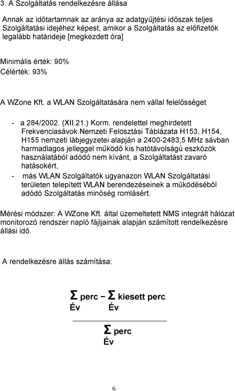 rendelettel meghirdetett Frekvenciasávok Nemzeti Felosztási Táblázata H153, H154, H155 nemzeti lábjegyzetei alapján a 2400-2483,5 MHz sávban harmadlagos jelleggel működő kis hatótávolságú eszközök