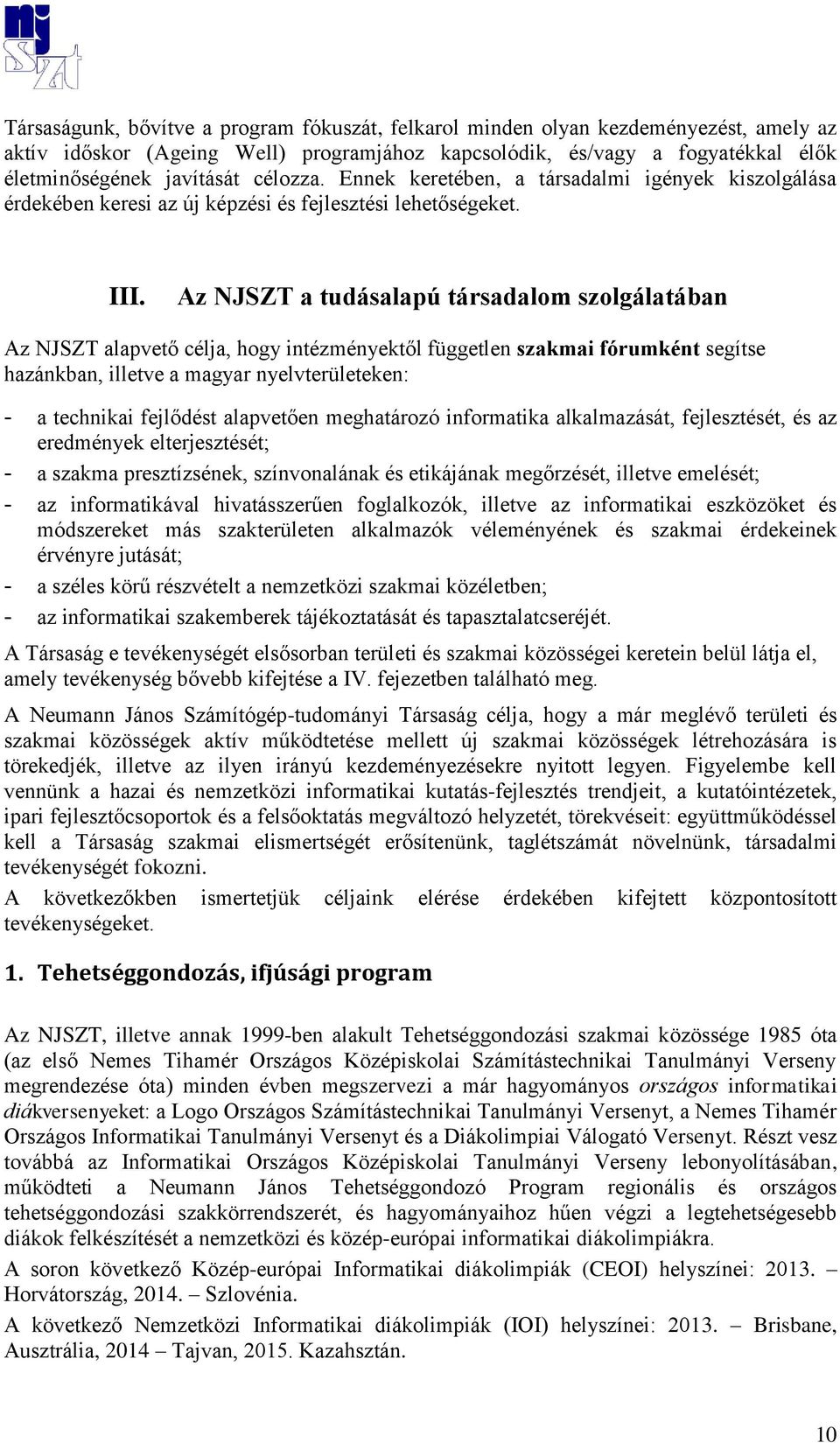 Az NJSZT a tudásalapú társadalom szolgálatában Az NJSZT alapvető célja, hogy intézményektől független szakmai fórumként segítse hazánkban, illetve a magyar nyelvterületeken: - a technikai fejlődést