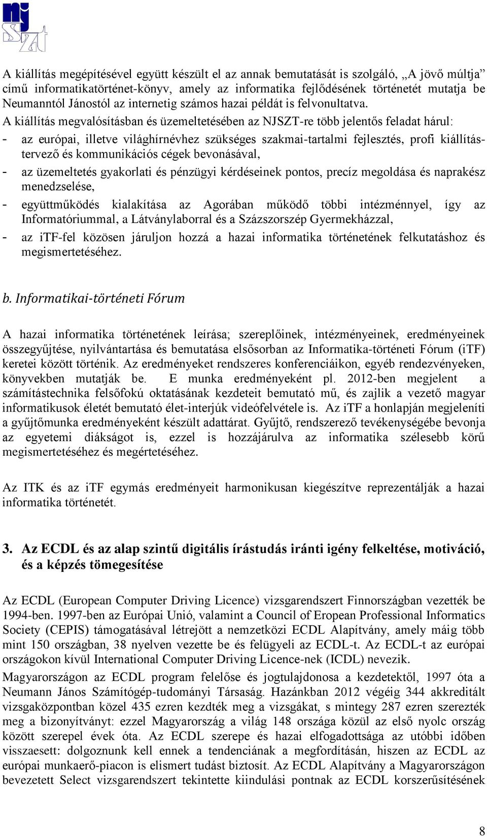 A kiállítás megvalósításban és üzemeltetésében az NJSZT-re több jelentős feladat hárul: - az európai, illetve világhírnévhez szükséges szakmai-tartalmi fejlesztés, profi kiállítástervező és