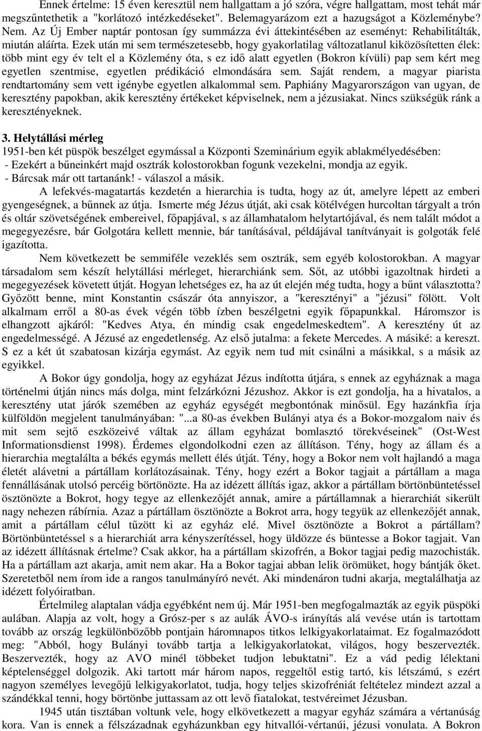 Ezek után mi sem természetesebb, hogy gyakorlatilag változatlanul kiközösítetten élek: több mint egy év telt el a Közlemény óta, s ez idő alatt egyetlen (Bokron kívüli) pap sem kért meg egyetlen