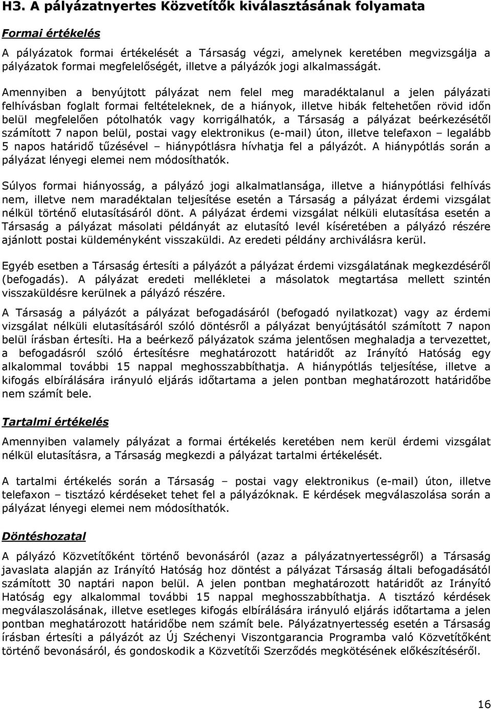 Amennyiben a benyújtott pályázat nem felel meg maradéktalanul a jelen pályázati felhívásban foglalt formai feltételeknek, de a hiányok, illetve hibák feltehetően rövid időn belül megfelelően