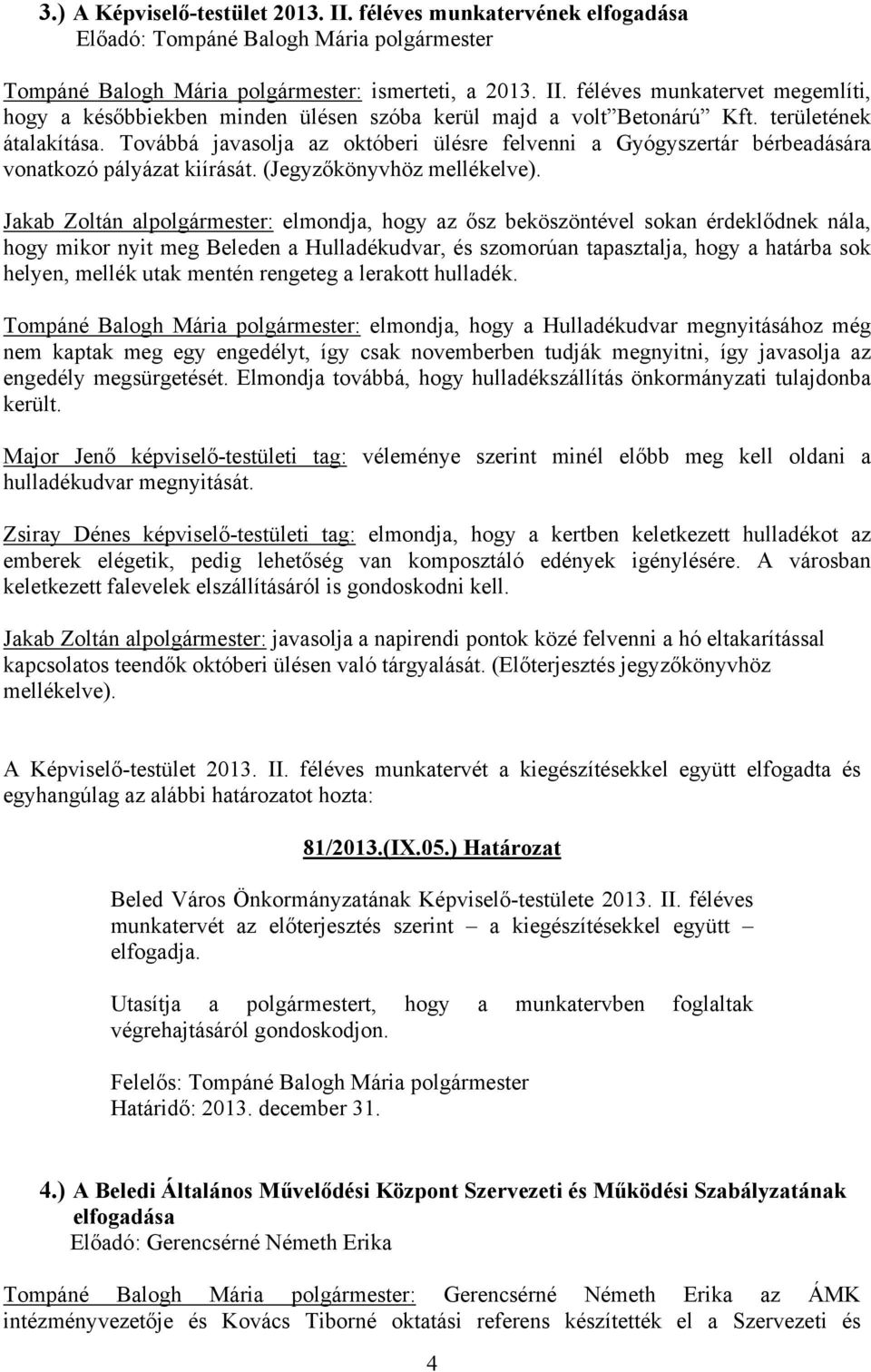 Jakab Zoltán alpolgármester: elmondja, hogy az ősz beköszöntével sokan érdeklődnek nála, hogy mikor nyit meg Beleden a Hulladékudvar, és szomorúan tapasztalja, hogy a határba sok helyen, mellék utak