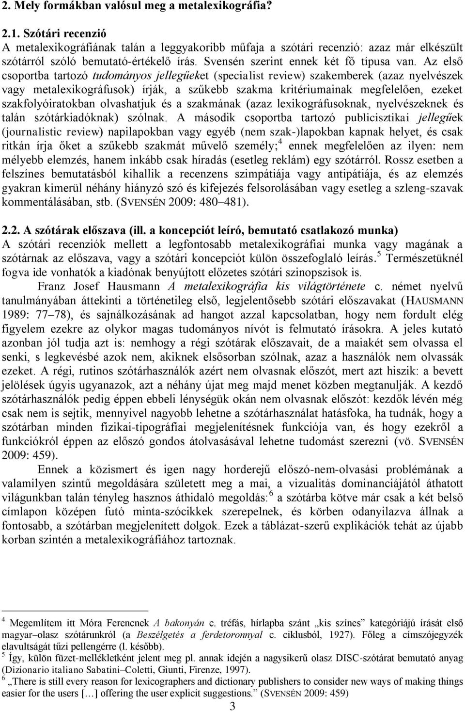 Az első csoportba tartozó tudományos jellegűeket (specialist review) szakemberek (azaz nyelvészek vagy metalexikográfusok) írják, a szűkebb szakma kritériumainak megfelelően, ezeket