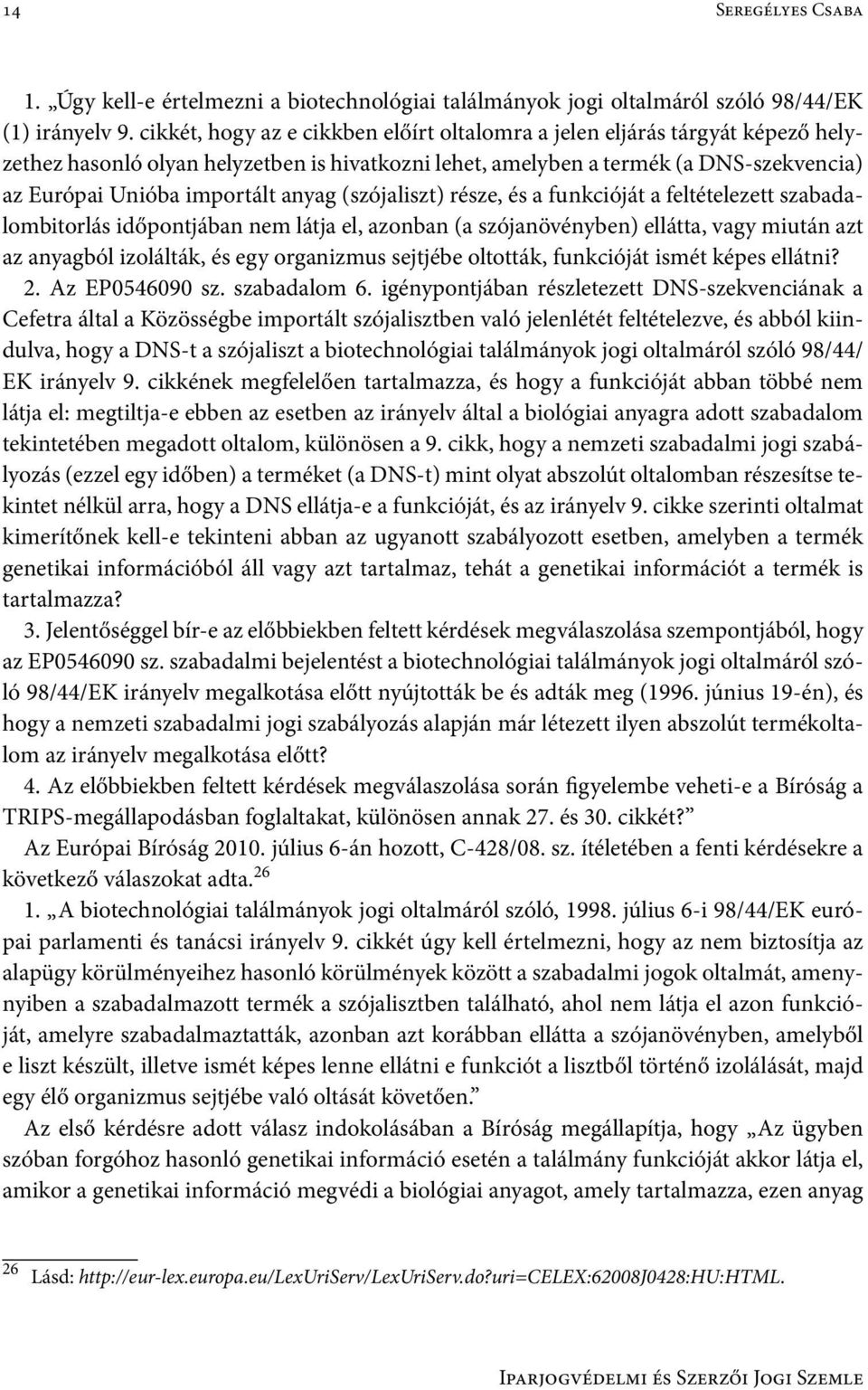 anyag (szójaliszt) része, és a funkcióját a feltételezett szabadalombitorlás időpontjában nem látja el, azonban (a szójanövényben) ellátta, vagy miután azt az anyagból izolálták, és egy organizmus