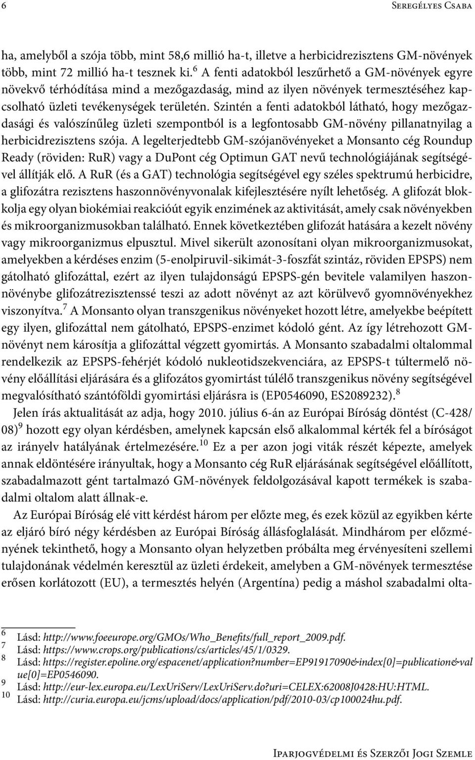 Szintén a fenti adatokból látható, hogy mezőgazdasági és valószínűleg üzleti szempontból is a legfontosabb GM-növény pillanatnyilag a herbicidrezisztens szója.