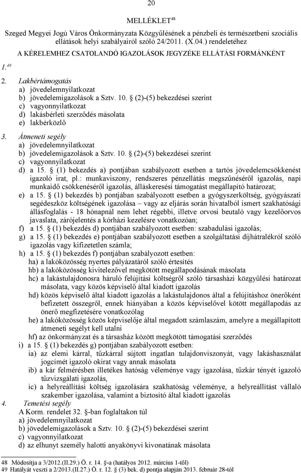 (2)-(5) bekezdései szerint c) vagyonnyilatkozat d) lakásbérleti szerződés másolata e) lakbérközlő 3. Átmeneti segély a) jövedelemnyilatkozat b) jövedelemigazolások a Sztv. 10.