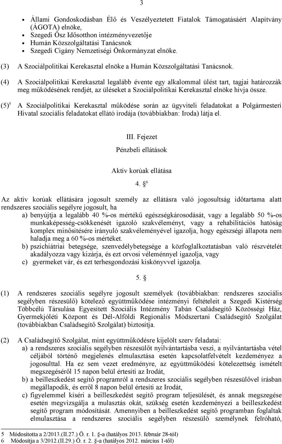 3 (4) A Szociálpolitikai Kerekasztal legalább évente egy alkalommal ülést tart, tagjai határozzák meg működésének rendjét, az üléseket a Szociálpolitikai Kerekasztal elnöke hívja össze.