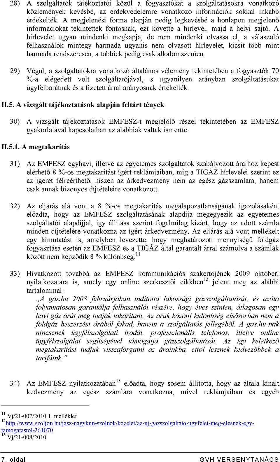 A hírlevelet ugyan mindenki megkapja, de nem mindenki olvassa el, a válaszoló felhasználók mintegy harmada ugyanis nem olvasott hírlevelet, kicsit több mint harmada rendszeresen, a többiek pedig csak