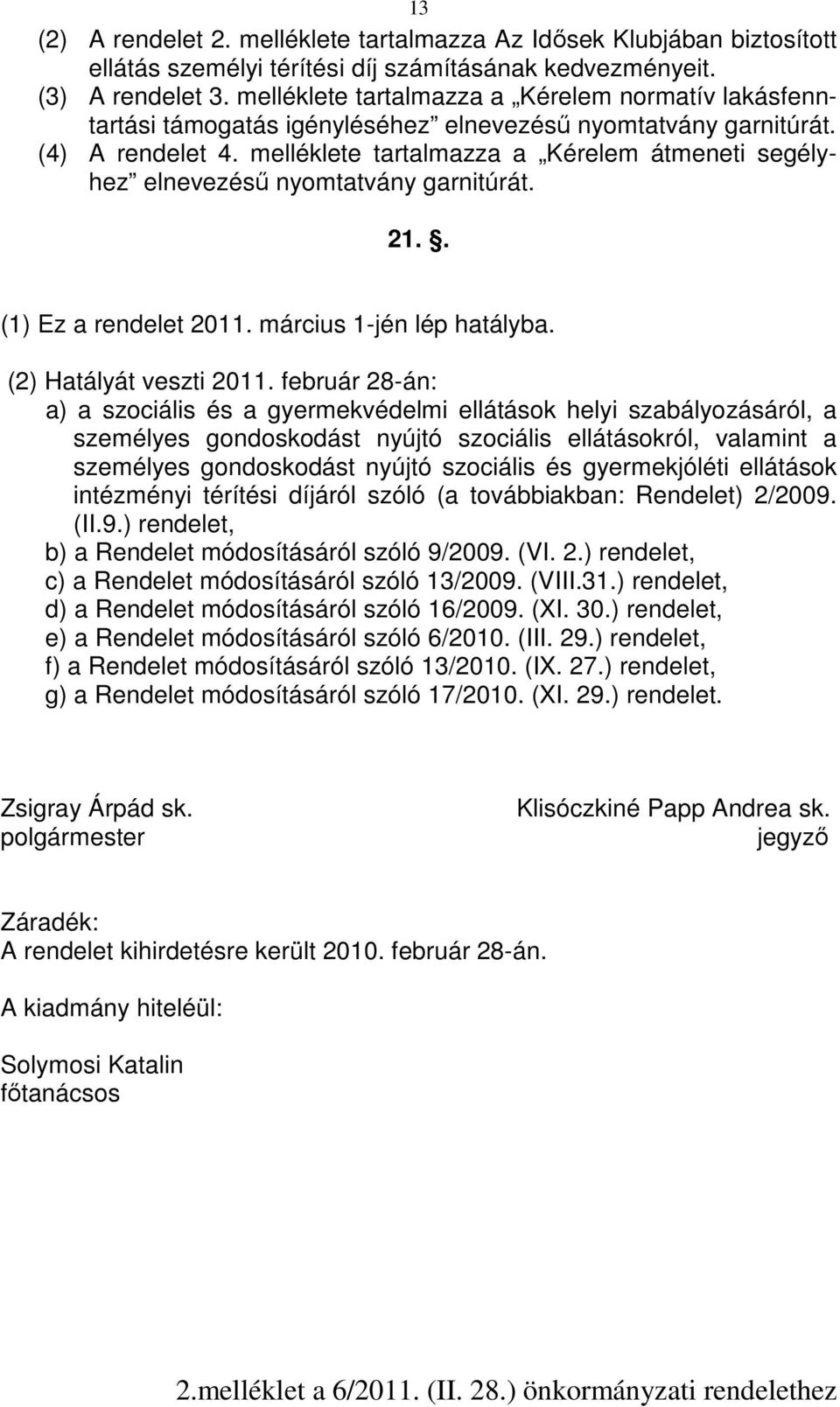 melléklete tartalmazza a Kérelem átmeneti segélyhez elnevezésű nyomtatvány garnitúrát. 21.. (1) Ez a rendelet 2011. március 1-jén lép hatályba. (2) Hatályát veszti 2011.