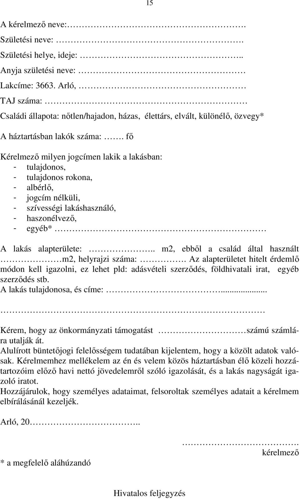 fő Kérelmező milyen jogcímen lakik a lakásban: - tulajdonos, - tulajdonos rokona, - albérlő, - jogcím nélküli, - szívességi lakáshasználó, - haszonélvező, - egyéb* 15 A lakás alapterülete:.