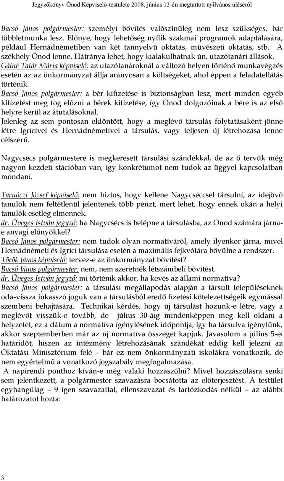 utazótanári állások. Gálné Tatár Mária képviselő: az utazótanároknál a változó helyen történő munkavégzés esetén az az önkormányzat állja arányosan a költségeket, ahol éppen a feladatellátás történik.