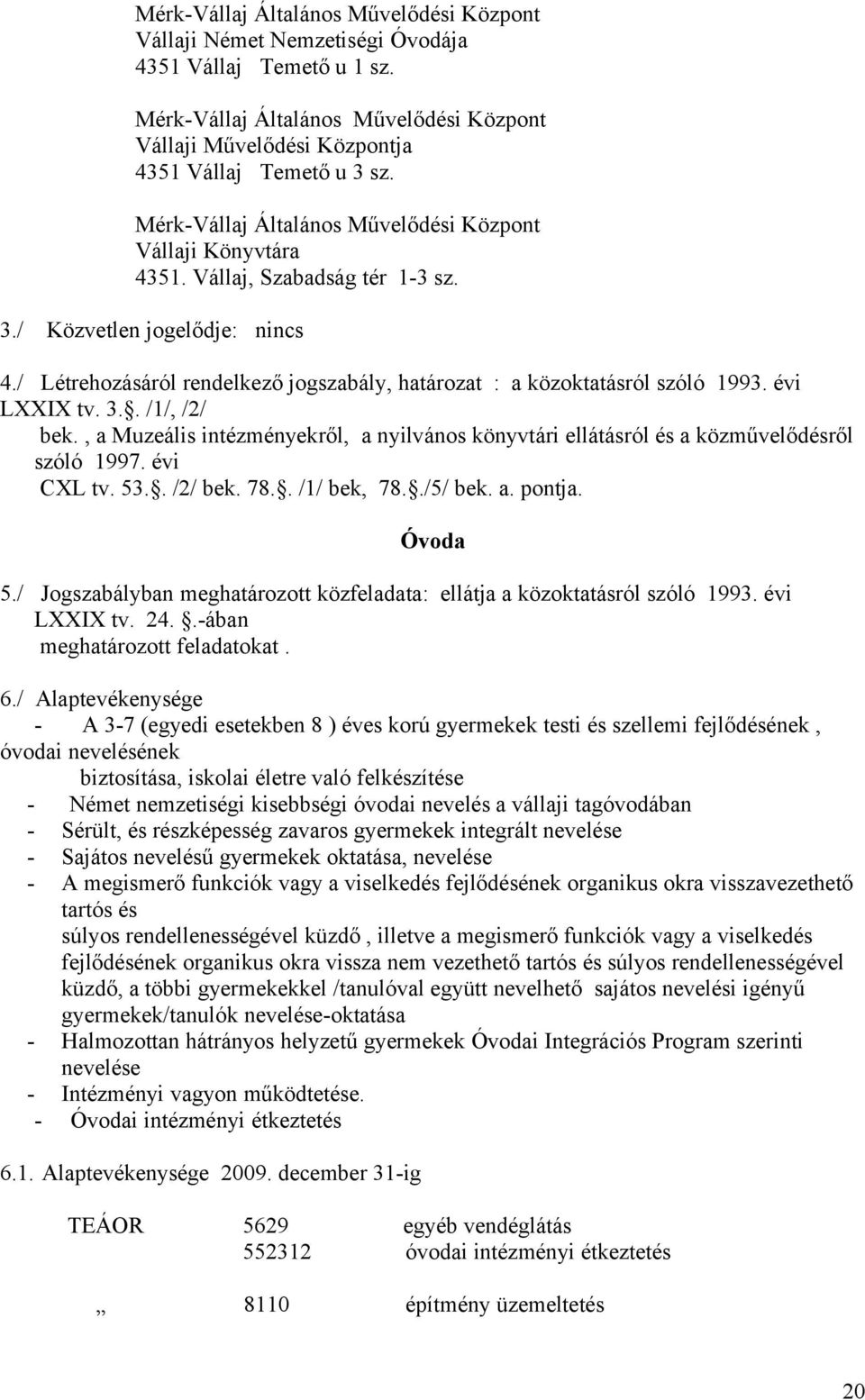 / Létrehozásáról rendelkező jogszabály, határozat : a közoktatásról szóló 1993. évi LXXIX tv. 3.. /1/, /2/ bek.