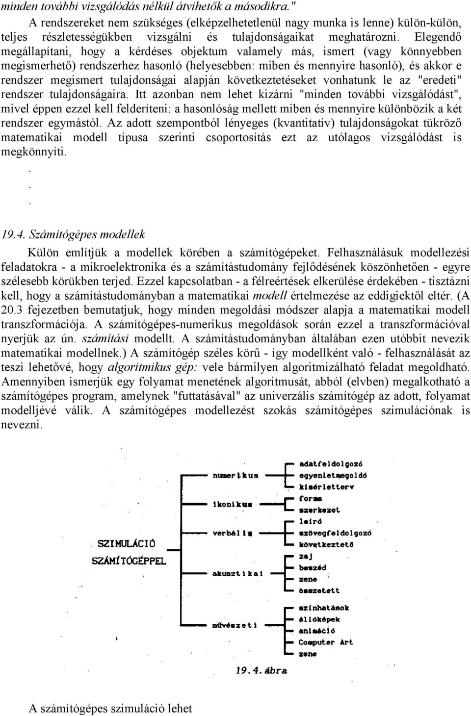 Elegendő megállapítani, hogy a kérdéses objektum valamely más, ismert (vagy könnyebben megismerhető) rendszerhez hasonló (helyesebben: miben és mennyire hasonló), és akkor e rendszer megismert