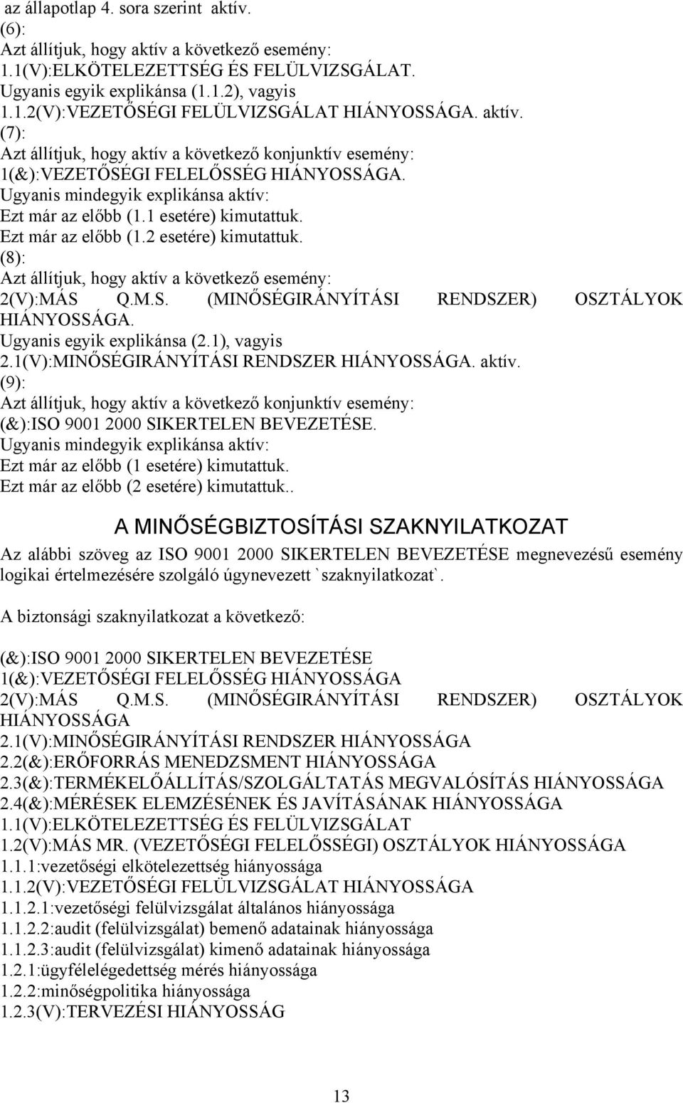 Ezt már az előbb (1.2 esetére) kimutattuk. (8): Azt állítjuk, hogy aktív a következő esemény: 2(V):MÁS Q.M.S. (MINŐSÉGIRÁNYÍTÁSI RENDSZER) OSZTÁLYOK HIÁNYOSSÁGA. Ugyanis egyik explikánsa (2.