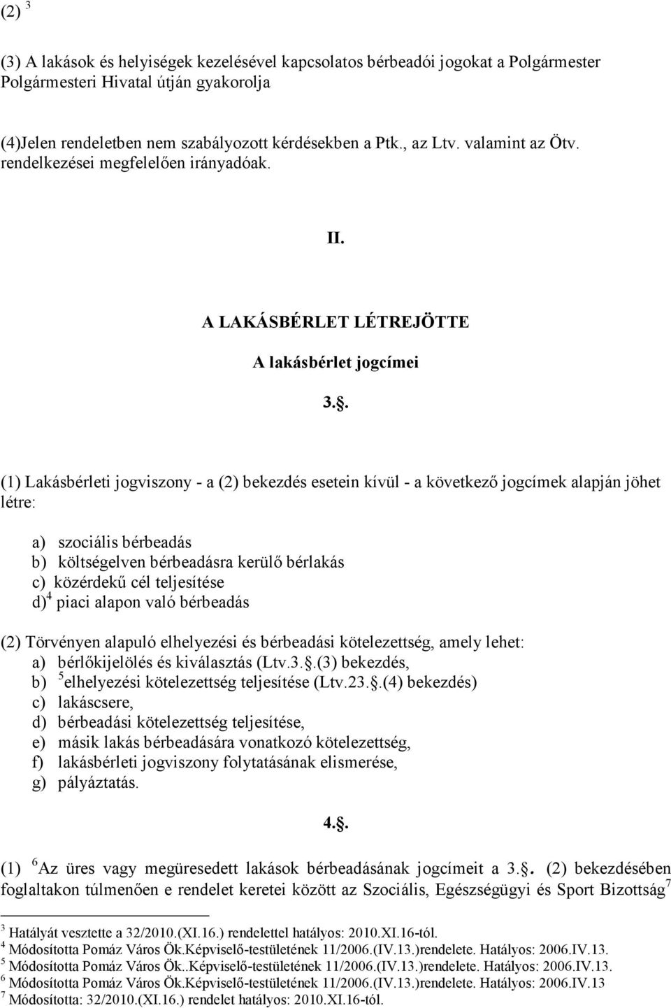 . (1) Lakásbérleti jogviszony - a (2) bekezdés esetein kívül - a következı jogcímek alapján jöhet létre: a) szociális bérbeadás b) költségelven bérbeadásra kerülı bérlakás c) közérdekő cél