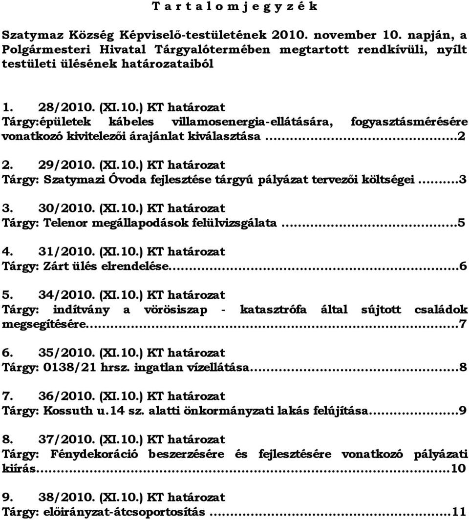 (XI.10.) KT határozat Tárgy:épületek kábeles villamosenergia-ellátására, fogyasztásmérésére vonatkozó kivitelezői árajánlat kiválasztása..2 2. 29/2010. (XI.10.) KT határozat Tárgy: Szatymazi Óvoda fejlesztése tárgyú pályázat tervezői költségei.