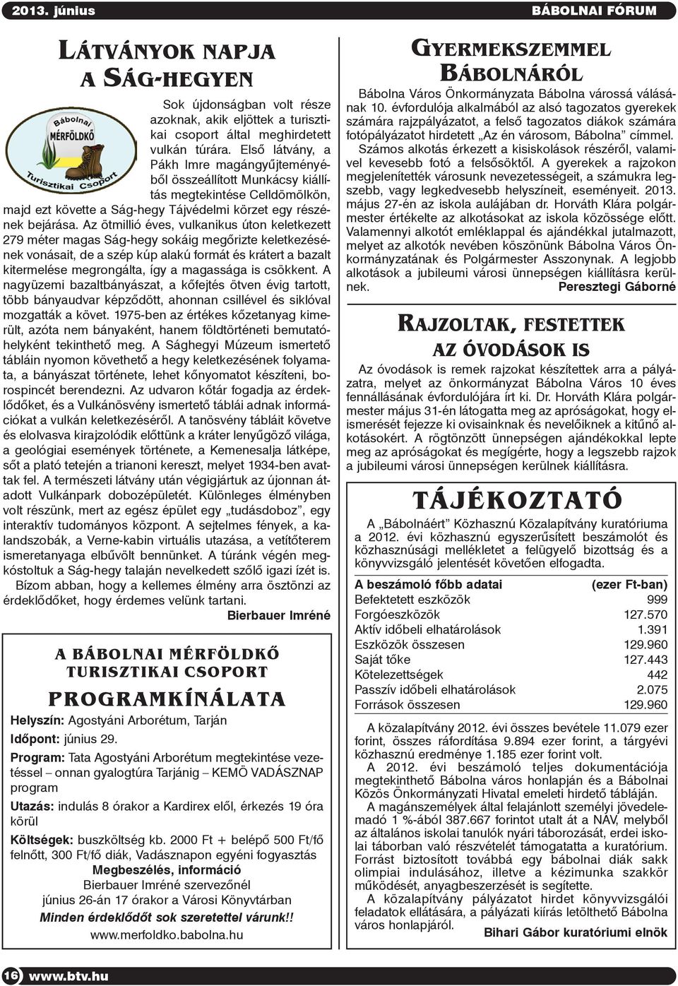 Az ötmillió éves, vulkanikus úton keletkezett 279 méter magas Ság-hegy sokáig megõrizte keletkezésének vonásait, de a szép kúp alakú formát és krátert a bazalt kitermelése megrongálta, így a