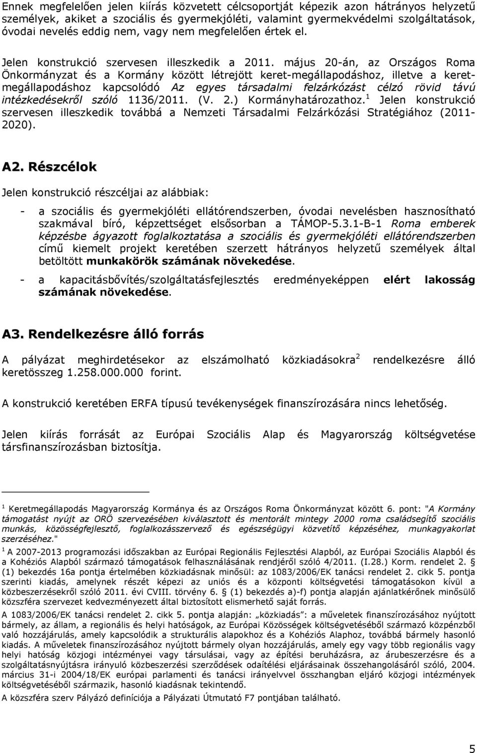 május 20-án, az Országos Roma Önkormányzat és a Kormány között létrejött keret-megállapodáshoz, illetve a keretmegállapodáshoz kapcsolódó Az egyes társadalmi felzárkózást célzó rövid távú