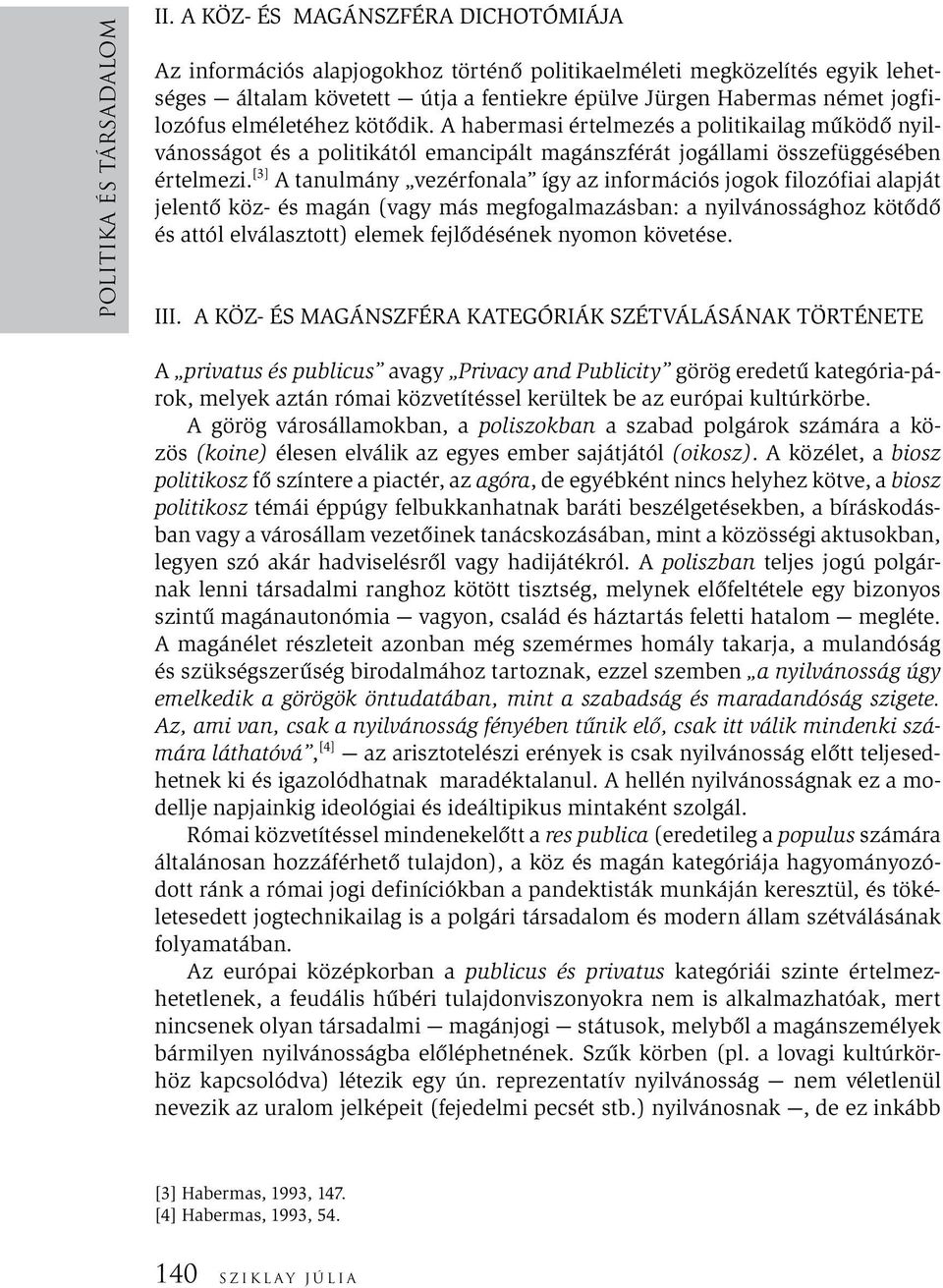 elméletéhez kötődik. A habermasi értelmezés a politikailag működő nyilvánosságot és a politikától emancipált magánszférát jogállami összefüggésében értelmezi.