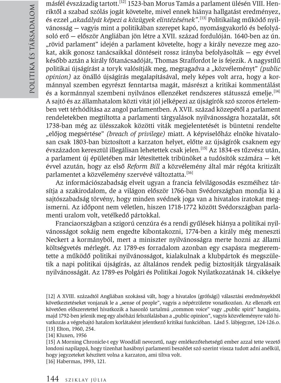 [13] Politikailag működő nyilvánosság vagyis mint a politikában szerepet kapó, nyomásgyakorló és befolyásoló erő először Angliában jön létre a XVII. század fordulóján. 1640-ben az ún.