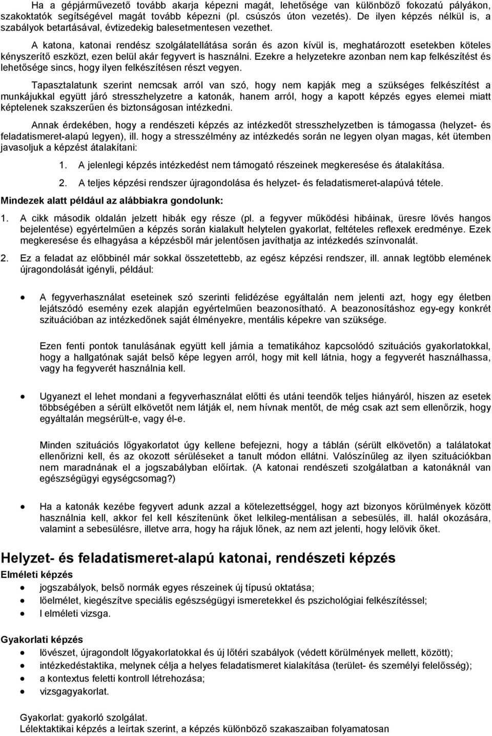 A katona, katonai rendész szolgálatellátása során és azon kívül is, meghatározott esetekben köteles kényszerítő eszközt, ezen belül akár fegyvert is használni.