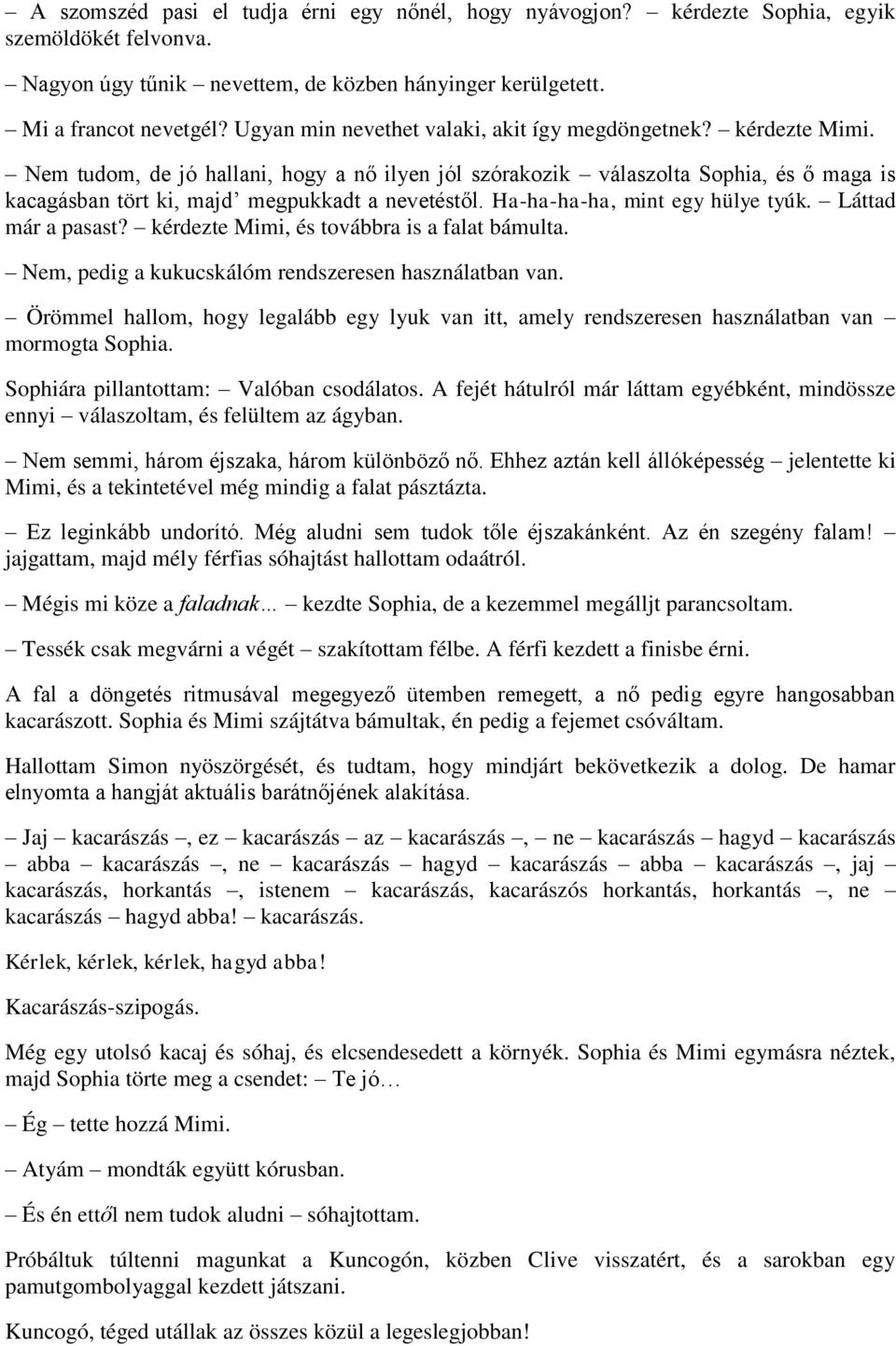 Nem tudom, de jó hallani, hogy a nő ilyen jól szórakozik válaszolta Sophia, és ő maga is kacagásban tört ki, majd megpukkadt a nevetéstől. Ha-ha-ha-ha, mint egy hülye tyúk. Láttad már a pasast?