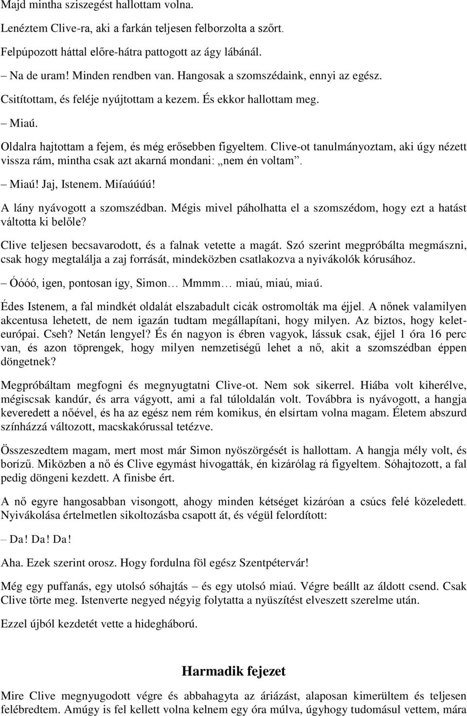 Clive-ot tanulmányoztam, aki úgy nézett vissza rám, mintha csak azt akarná mondani: nem én voltam. Miaú! Jaj, Istenem. Miíaúúúú! A lány nyávogott a szomszédban.