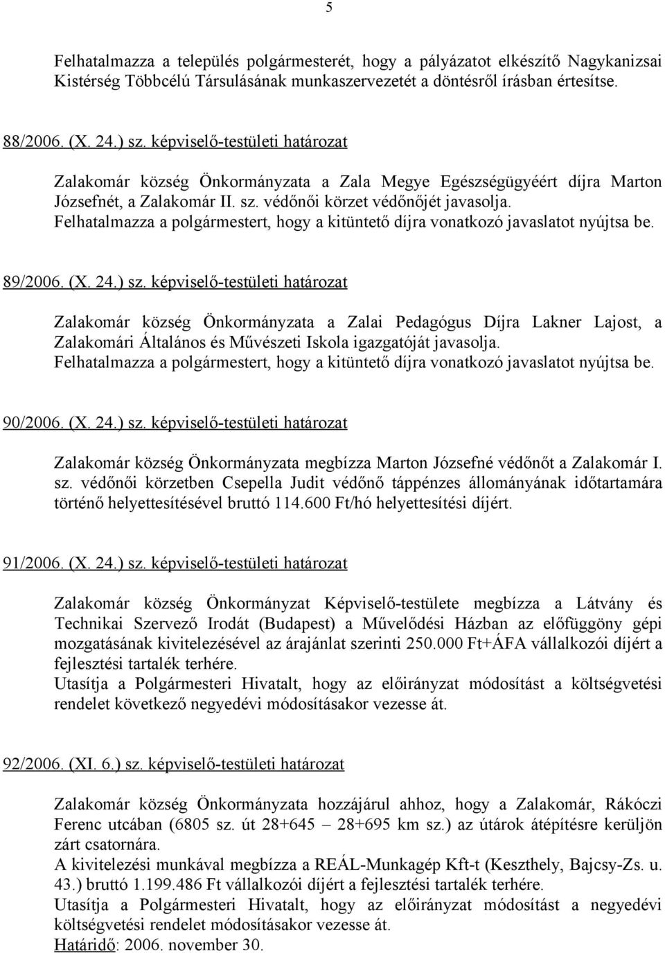 Felhatalmazza a polgármestert, hogy a kitüntető díjra vonatkozó javaslatot nyújtsa be. 89/2006. (X. 24.) sz.