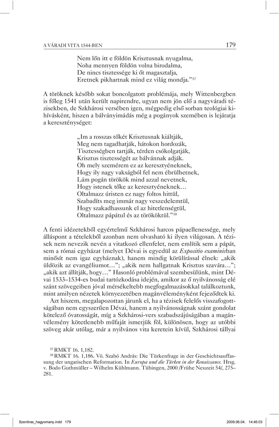 sorban teológiai kihívásként, hiszen a bálványimádás még a pogányok szemében is lejáratja a kereszténységet: Im a rosszas tőkét Krisztusnak kiáltják, Meg nem tagadhatják, hátokon hordozák,