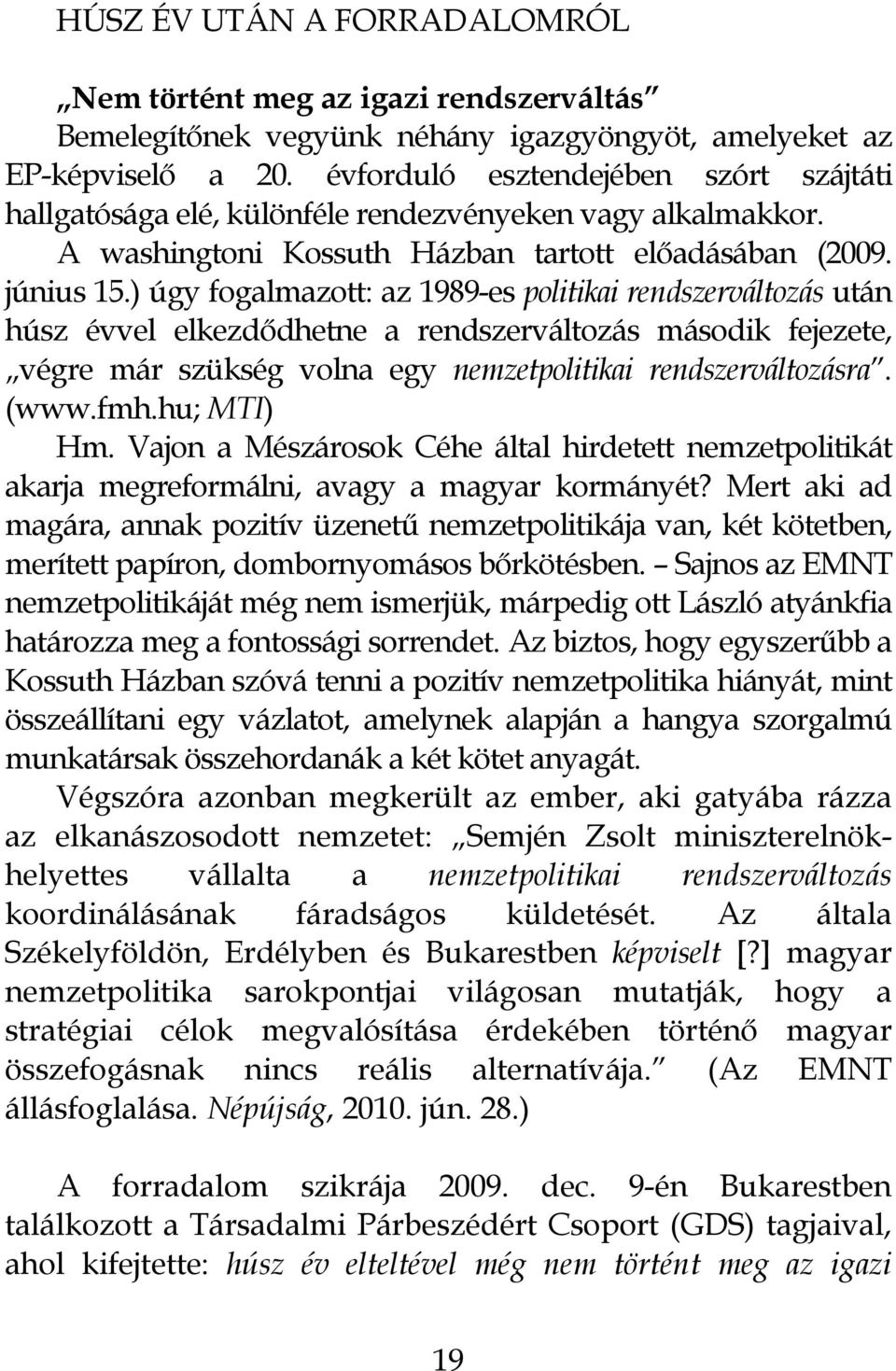 ) úgy fogalmazott: az 1989-es politikai rendszerváltozás után húsz évvel elkezdődhetne a rendszerváltozás második fejezete, végre már szükség volna egy nemzetpolitikai rendszerváltozásra. (www.fmh.