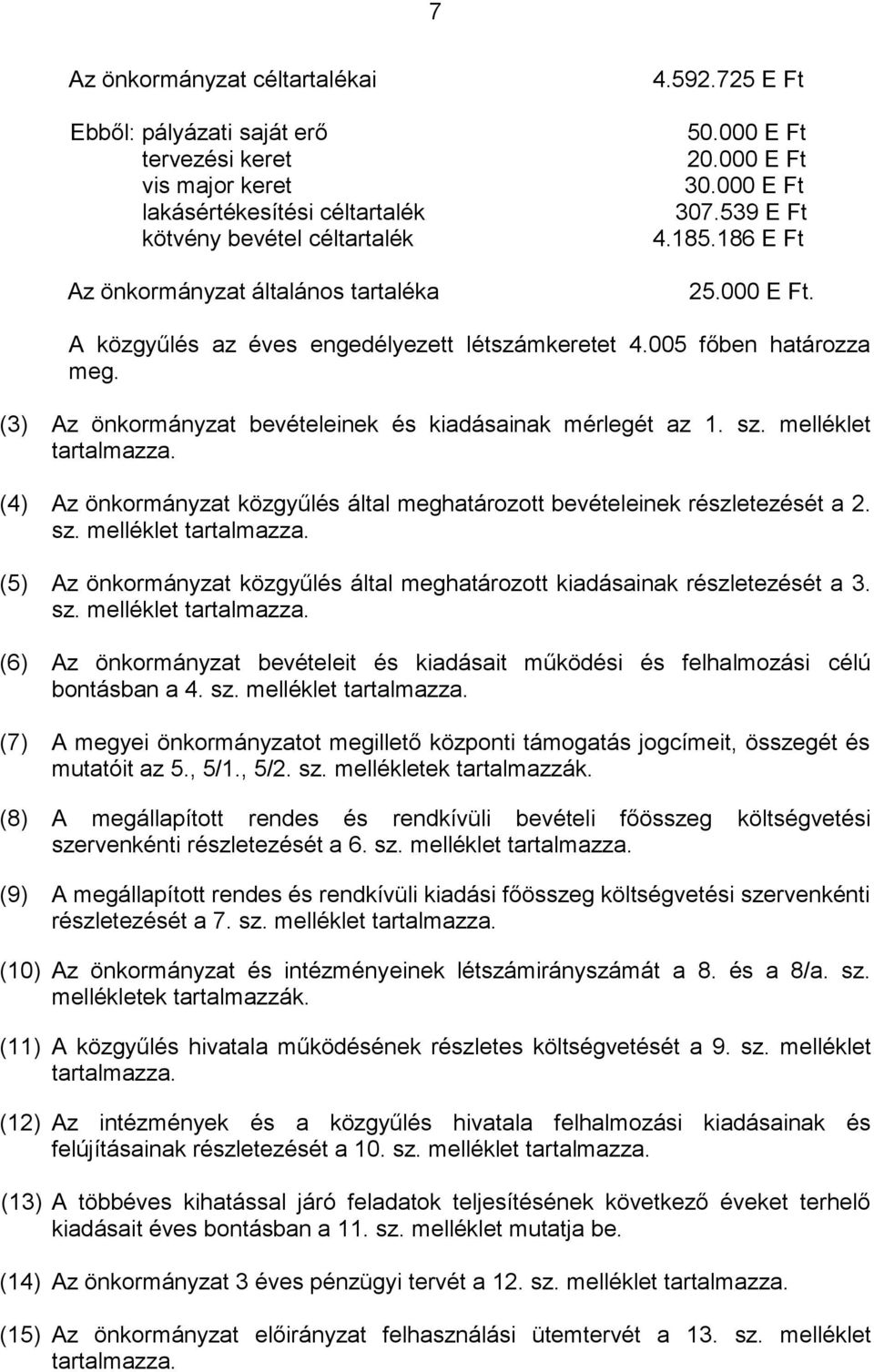 (3) Az önkormányzat bevételeinek és kiadásainak mérlegét az 1. sz. melléklet tartalmazza. (4) Az önkormányzat közgyűlés által meghatározott bevételeinek részletezését a 2. sz. melléklet tartalmazza. (5) Az önkormányzat közgyűlés által meghatározott kiadásainak részletezését a 3.