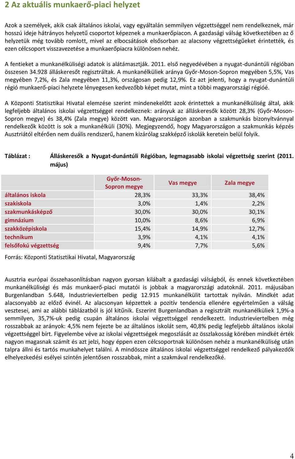 A gazdasági válság következtében az ő helyzetük még tovább romlott, mivel az elbocsátások elsősorban az alacsony végzettségűeket érintették, és ezen célcsoport visszavezetése a munkaerőpiacra