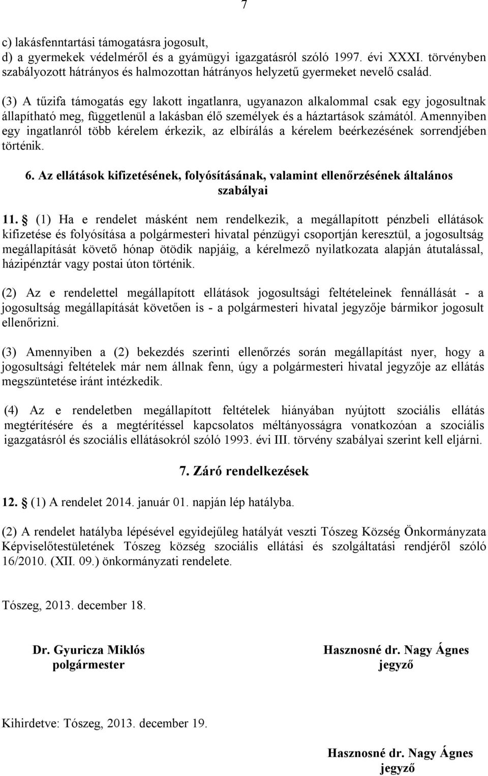 (3) A tűzifa támogatás egy lakott ingatlanra, ugyanazon alkalommal csak egy jogosultnak állapítható meg, függetlenül a lakásban élő személyek és a háztartások számától.