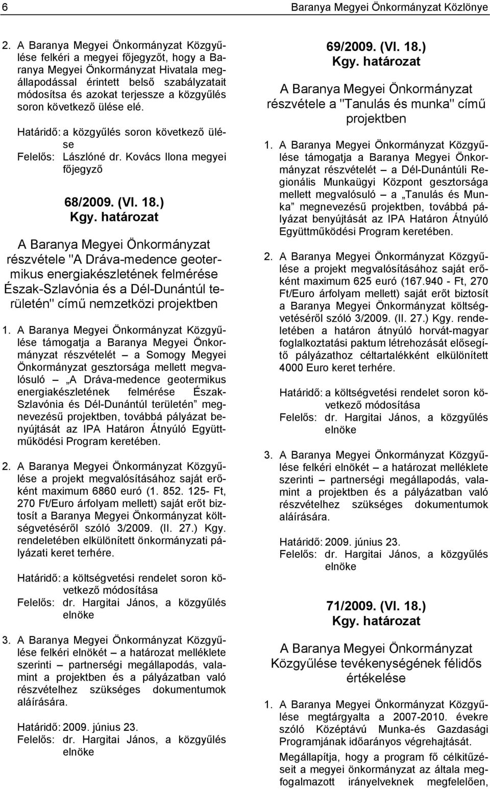 soron következő ülése elé. Határidő: a közgyűlés soron következő ülése Felelős: Lászlóné dr. Kovács Ilona megyei főjegyző 68/2009. (VI. 18.) Kgy.