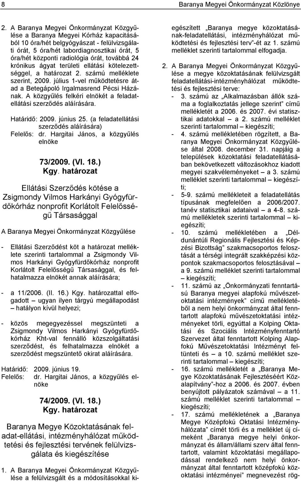 továbbá 24 krónikus ágyat területi ellátási kötelezettséggel, a határozat 2. számú melléklete szerint, 2009. július 1-vel működtetésre átad a Betegápoló Irgalmasrend Pécsi Házának.