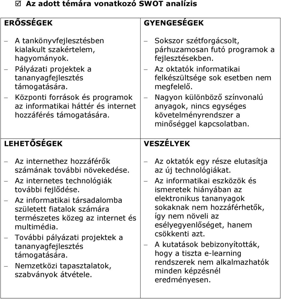 Az oktatók informatikai felkészültsége sok esetben nem megfelelő. Nagyon különböző színvonalú anyagok, nincs egységes követelményrendszer a minőséggel kapcsolatban.