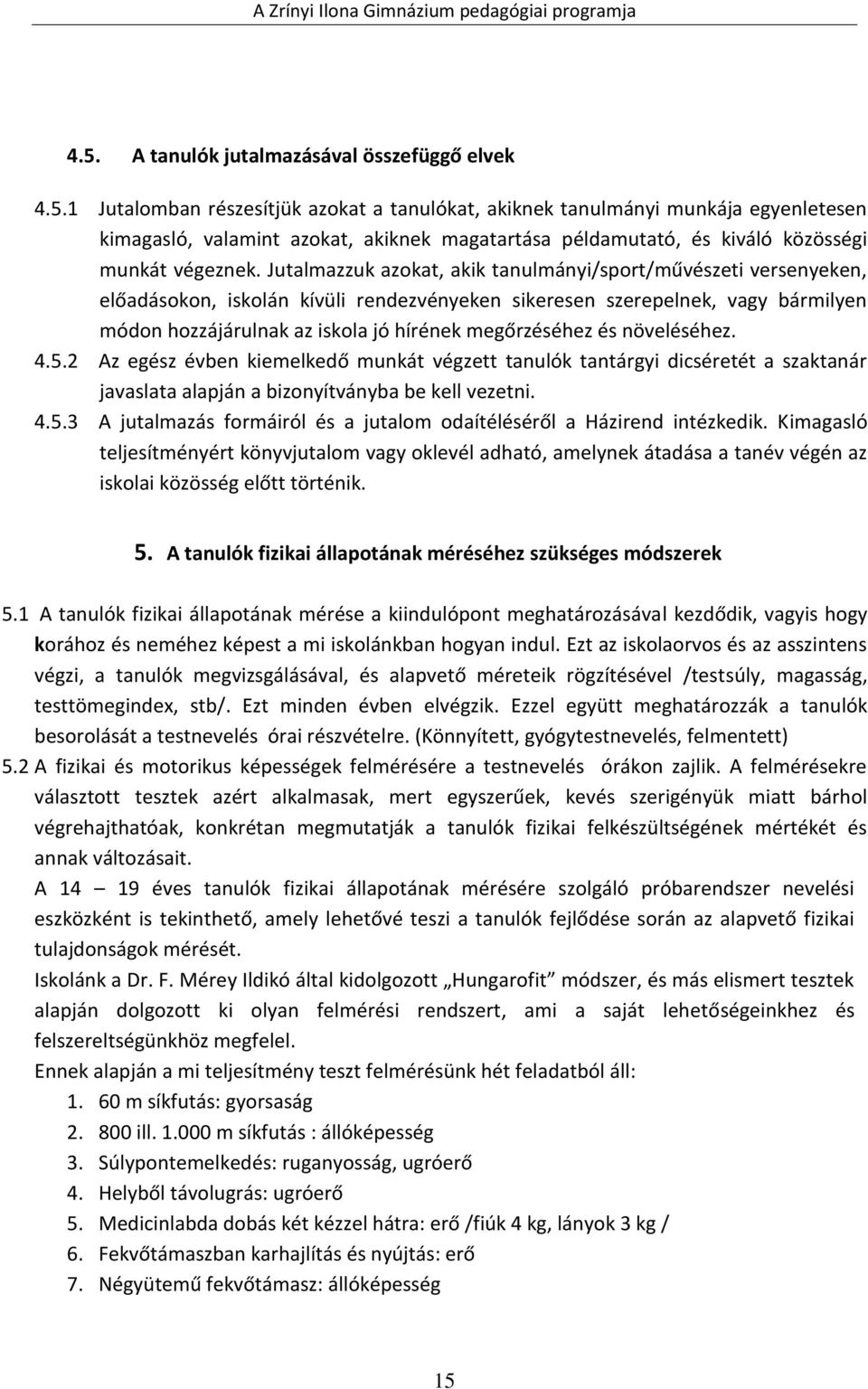 és növeléséhez. 4.5.2 Az egész évben kiemelkedő munkát végzett tanulók tantárgyi dicséretét a szaktanár javaslata alapján a bizonyítványba be kell vezetni. 4.5.3 A jutalmazás formáiról és a jutalom odaítéléséről a Házirend intézkedik.