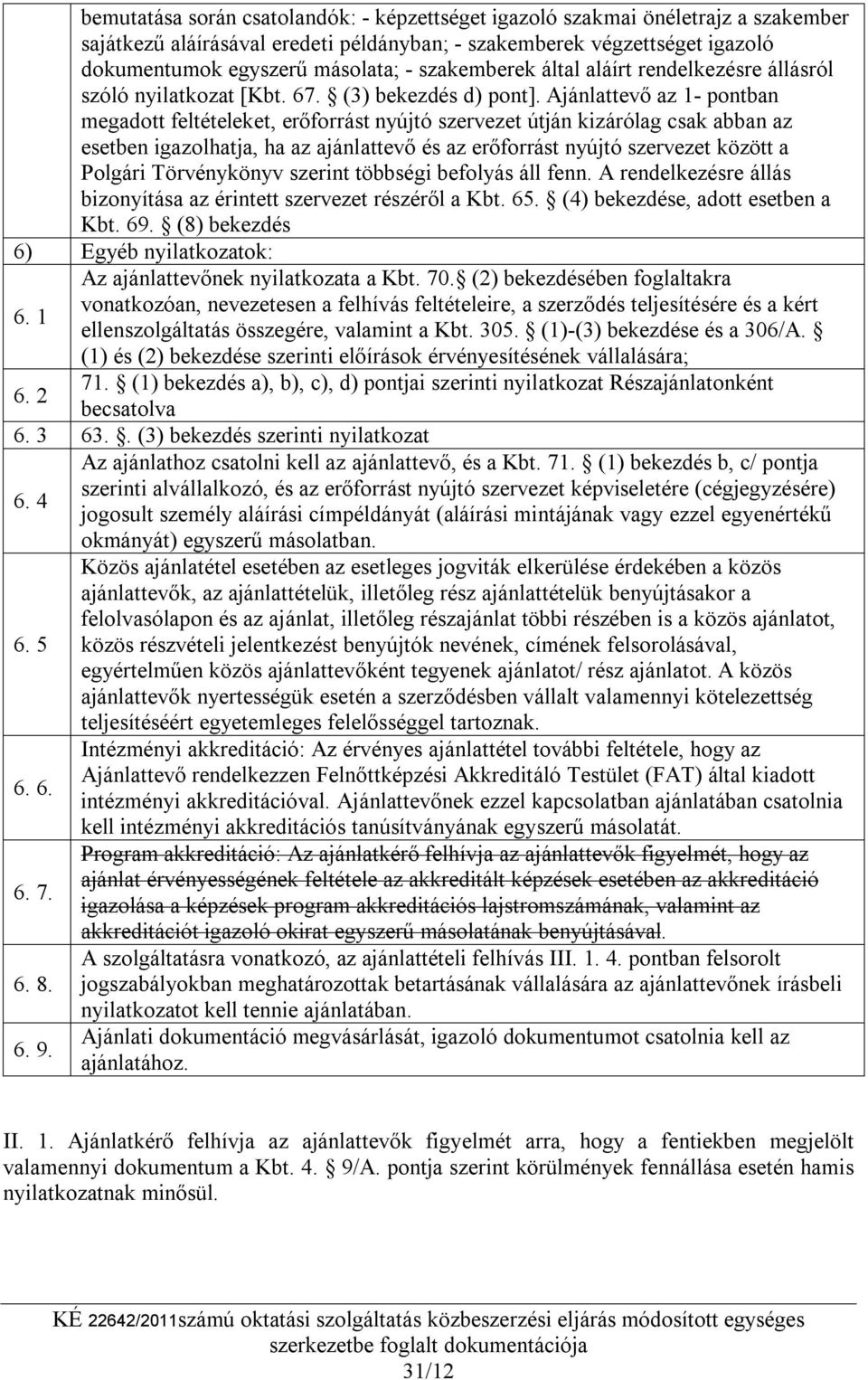 Ajánlattevő az 1- pontban megadott feltételeket, erőforrást nyújtó szervezet útján kizárólag csak abban az esetben igazolhatja, ha az ajánlattevő és az erőforrást nyújtó szervezet között a Polgári