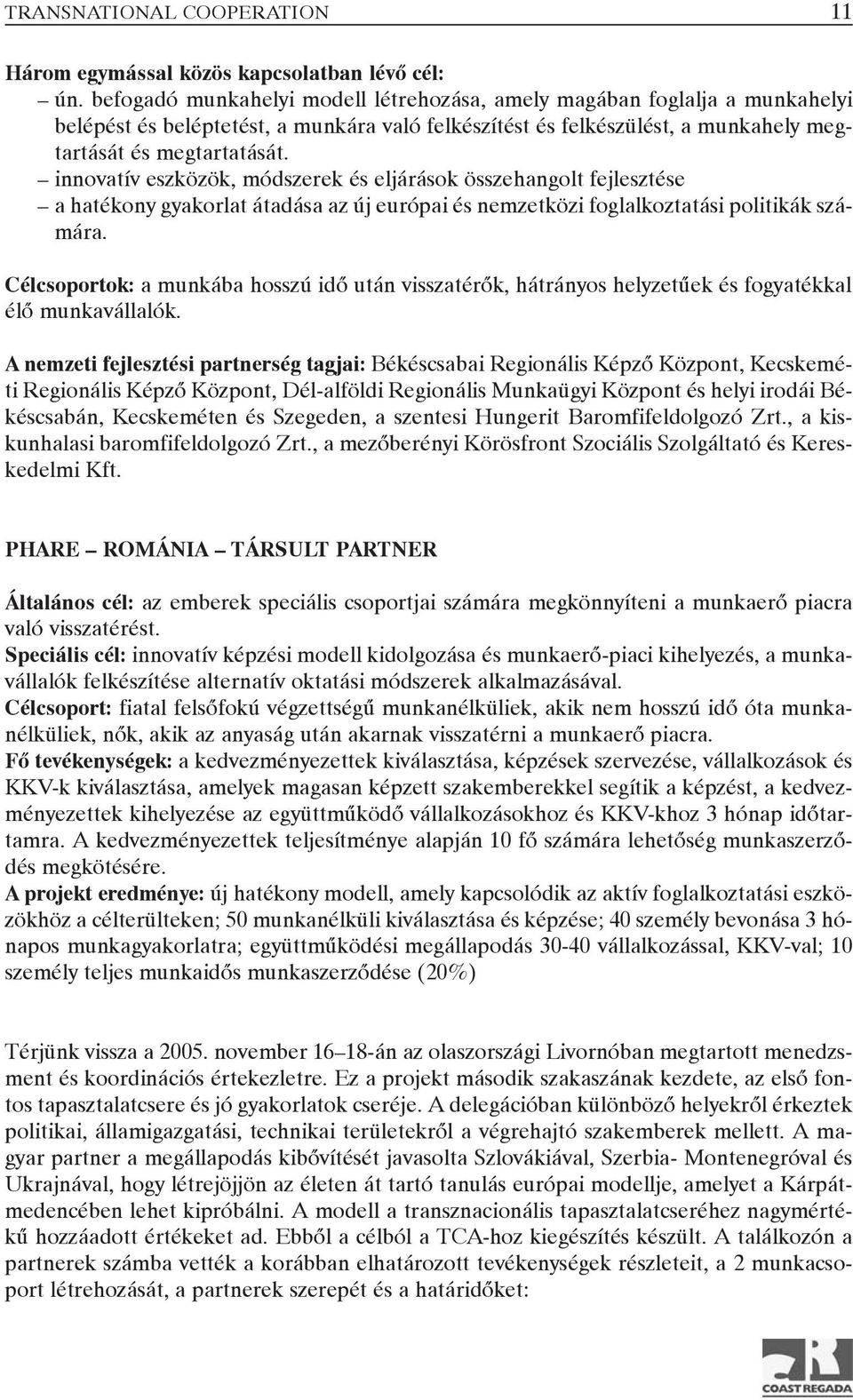 innovatív eszközök, módszerek és eljárások összehangolt fejlesztése a hatékony gyakorlat átadása az új európai és nemzetközi foglalkoztatási politikák számára.