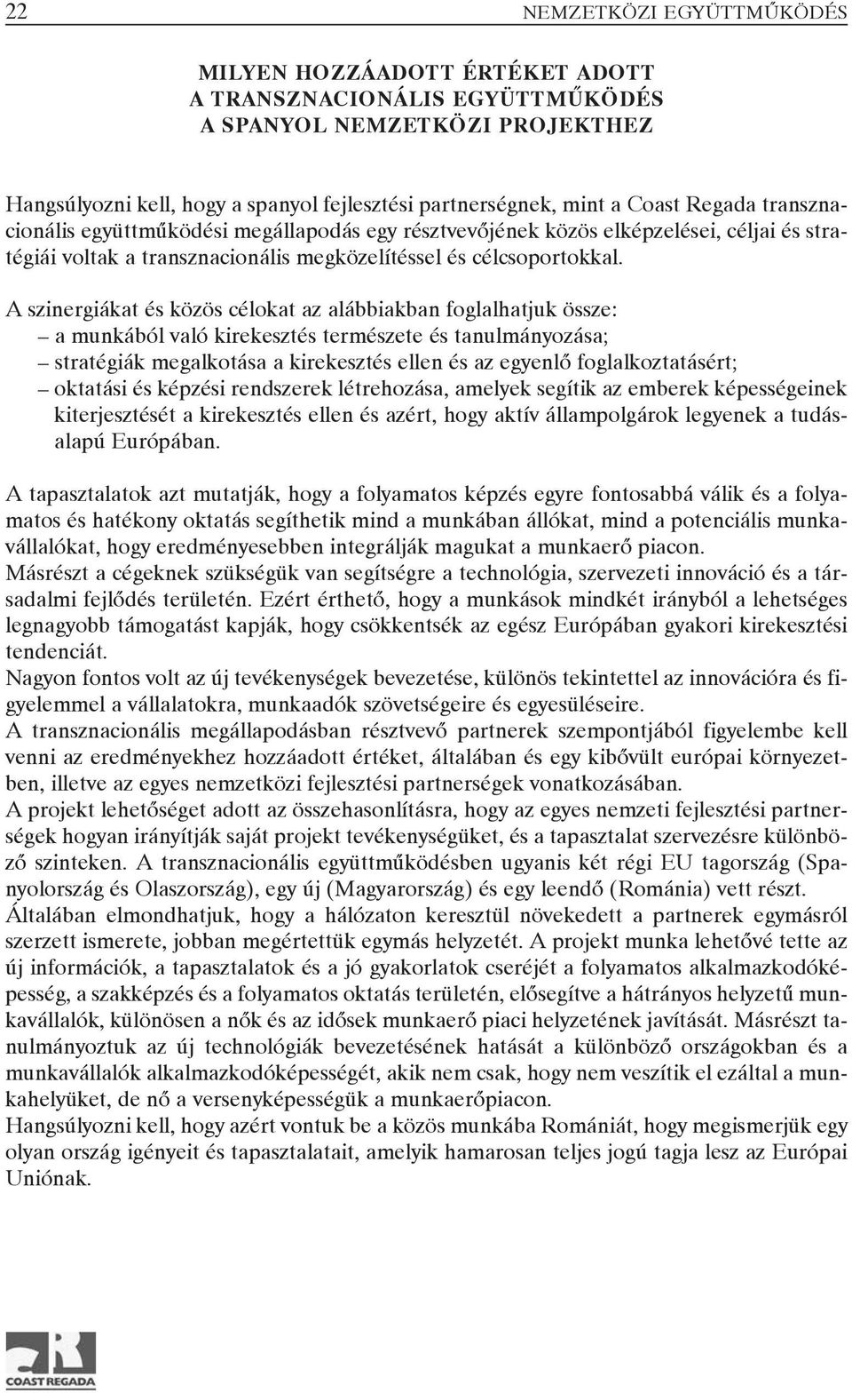 A szinergiákat és közös célokat az alábbiakban foglalhatjuk össze: a munkából való kirekesztés természete és tanulmányozása; stratégiák megalkotása a kirekesztés ellen és az egyenlõ