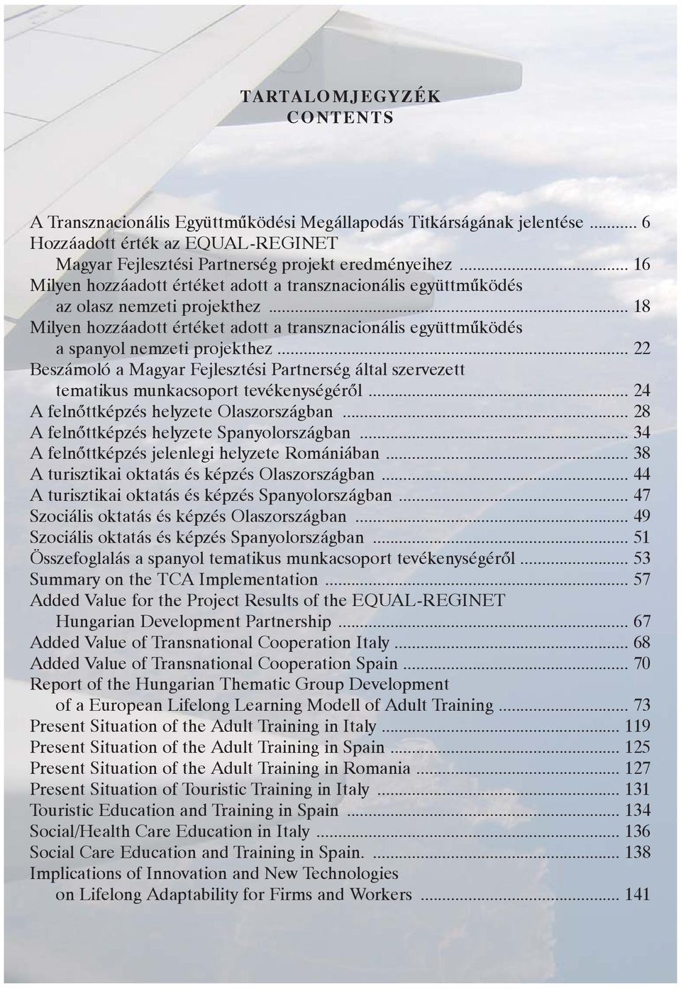 .. 22 Beszámoló a Magyar Fejlesztési Partnerség által szervezett tematikus munkacsoport tevékenységérõl... 24 A felnõttképzés helyzete Olaszországban... 28 A felnõttképzés helyzete Spanyolországban.