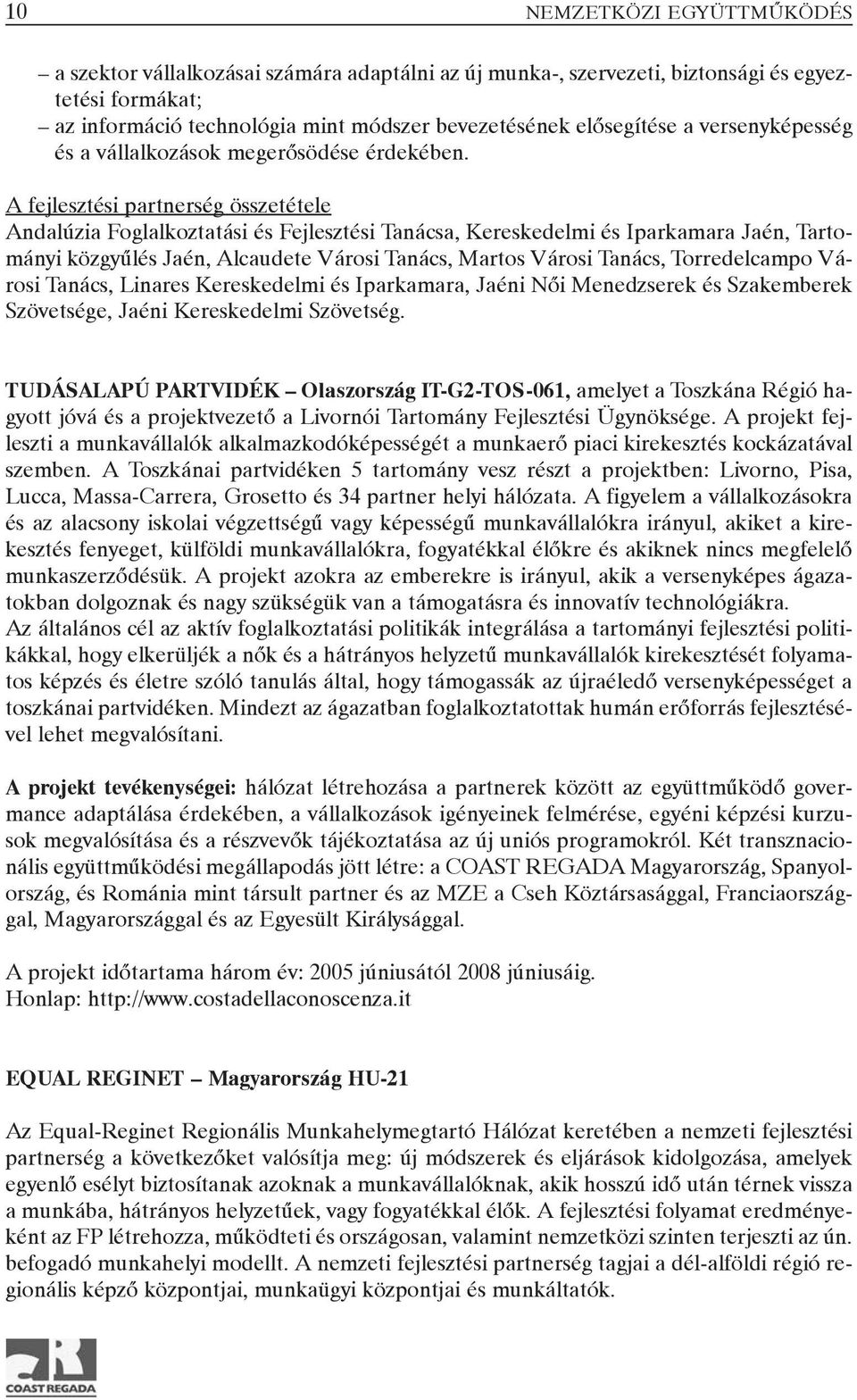 A fejlesztési partnerség összetétele Andalúzia Foglalkoztatási és Fejlesztési Tanácsa, Kereskedelmi és Iparkamara Jaén, Tartományi közgyûlés Jaén, Alcaudete Városi Tanács, Martos Városi Tanács,