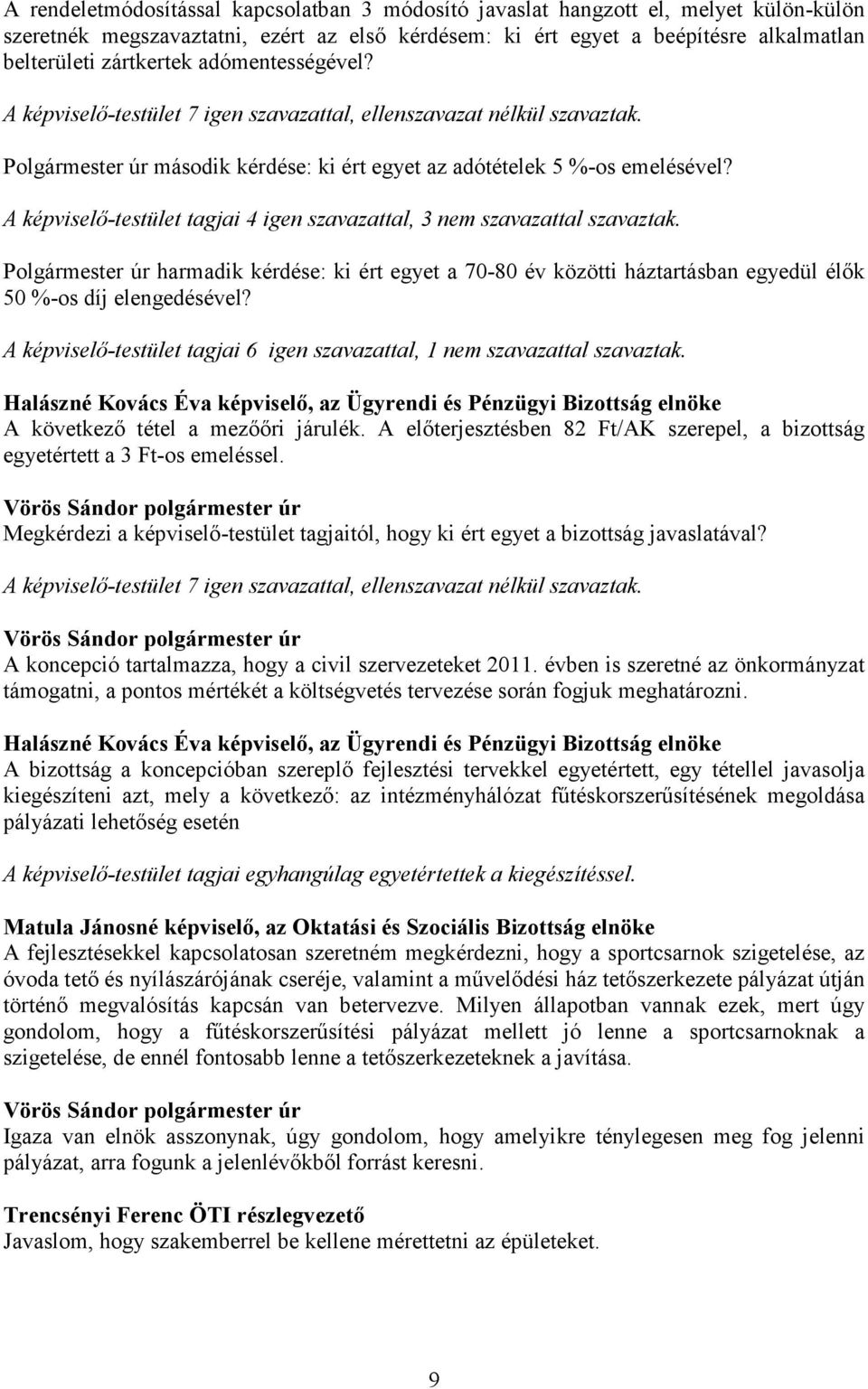 A képviselő-testület tagjai 4 igen szavazattal, 3 nem szavazattal szavaztak. Polgármester úr harmadik kérdése: ki ért egyet a 70-80 év közötti háztartásban egyedül élők 50 %-os díj elengedésével?