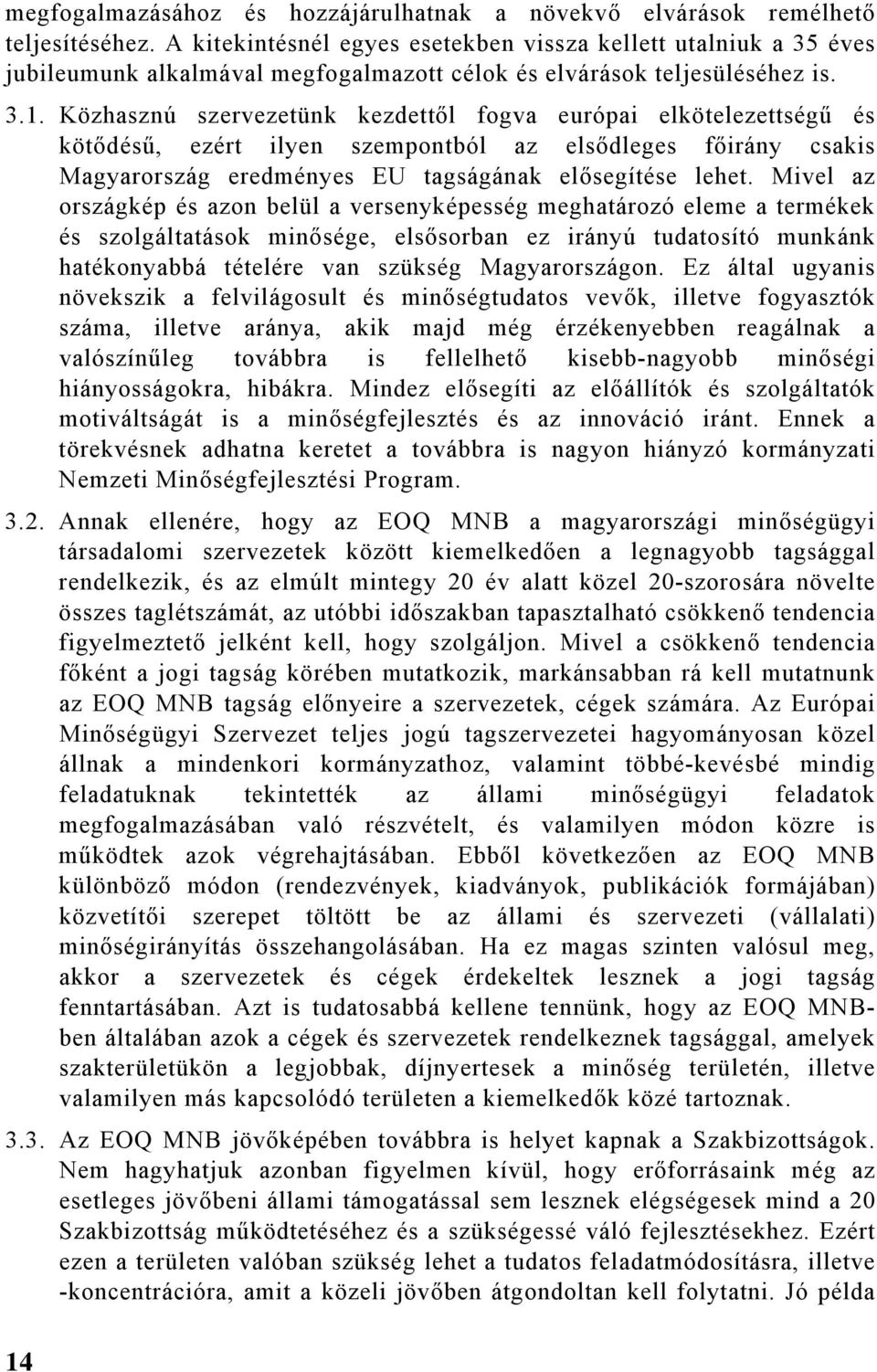 Közhasznú szervezetünk kezdettől fogva európai elkötelezettségű és kötődésű, ezért ilyen szempontból az elsődleges főirány csakis Magyarország eredményes EU tagságának elősegítése lehet.