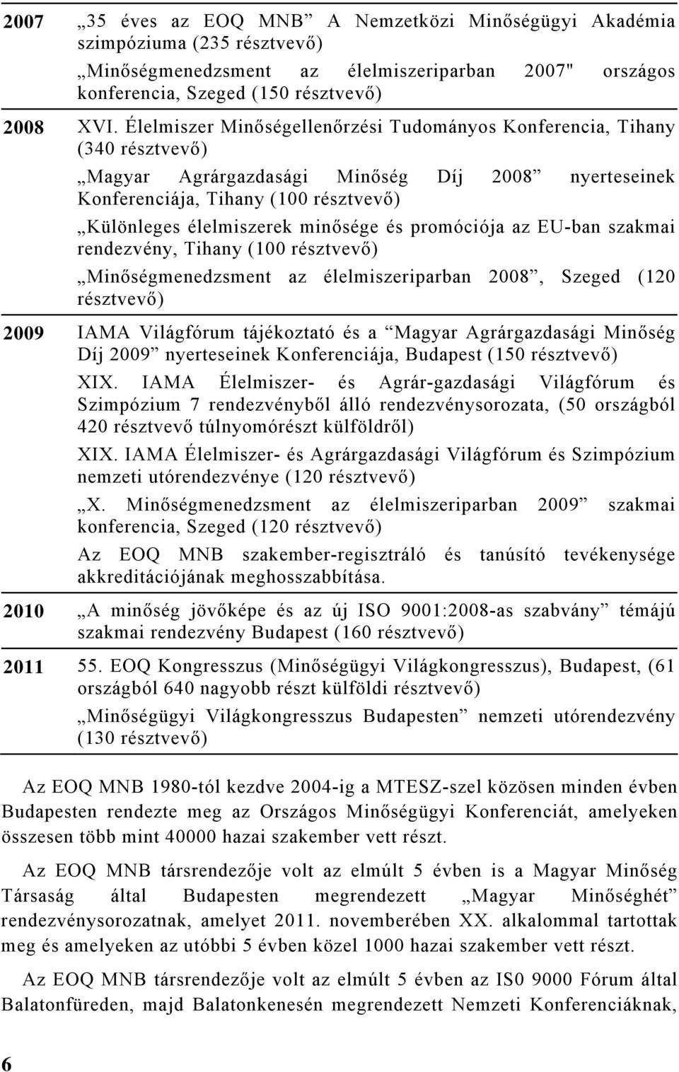 és promóciója az EU-ban szakmai rendezvény, Tihany (100 résztvevő) Minőségmenedzsment az élelmiszeriparban 2008, Szeged (120 résztvevő) 2009 IAMA Világfórum tájékoztató és a Magyar Agrárgazdasági